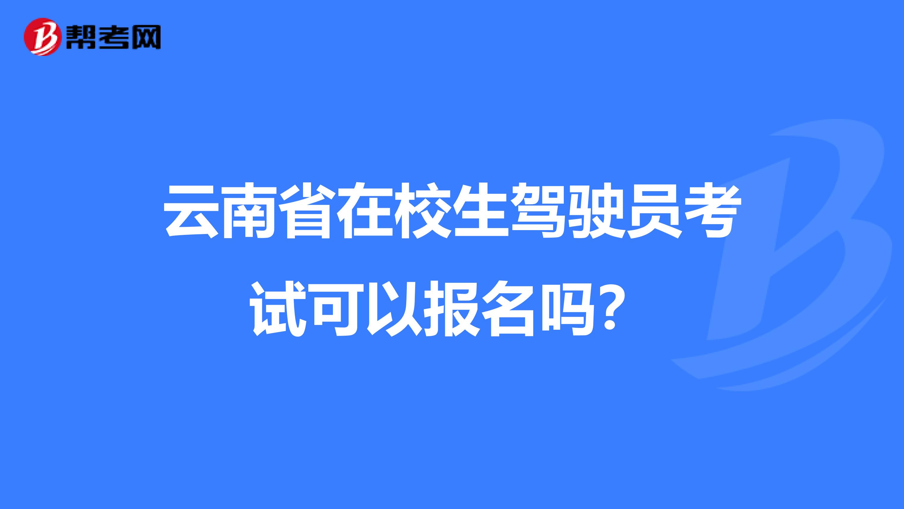 云南省在校生驾驶员考试可以报名吗？