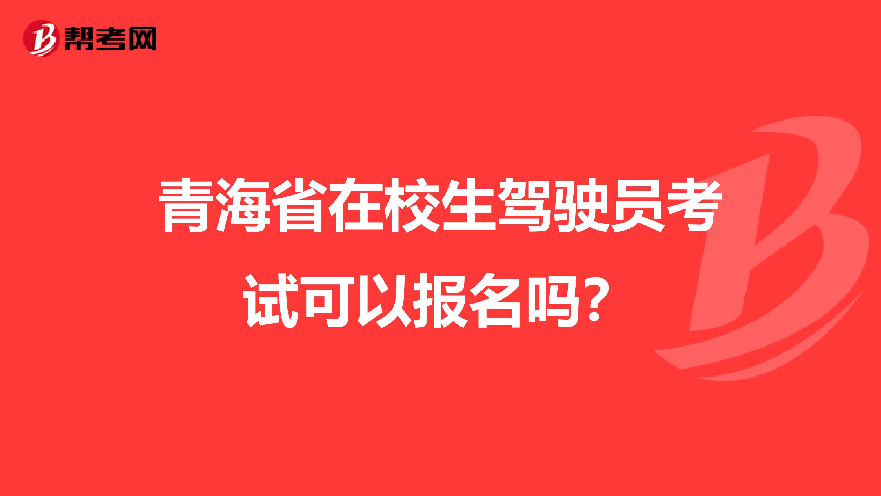青海省在校生驾驶员考试可以报名吗？