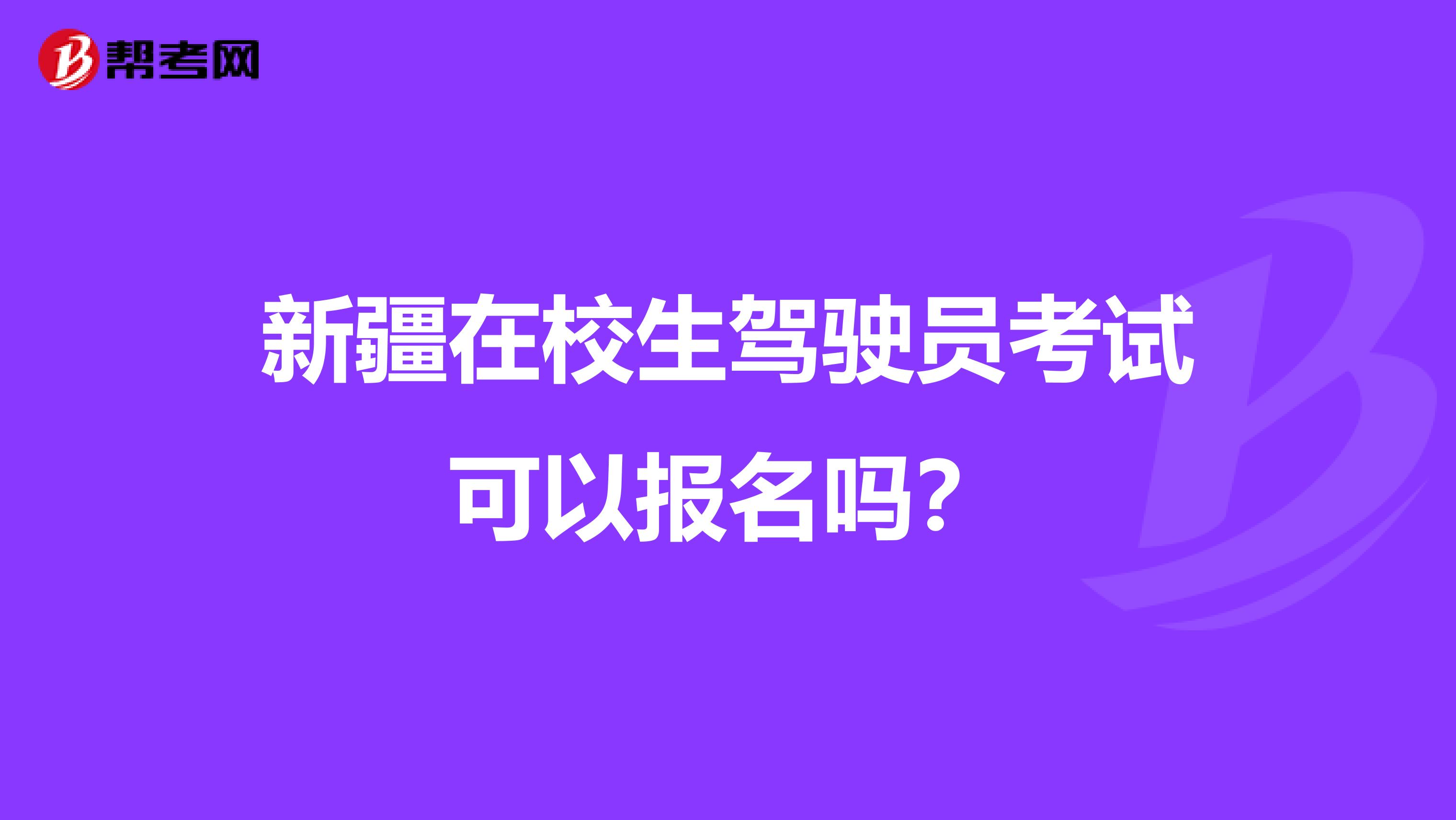 新疆在校生驾驶员考试可以报名吗？