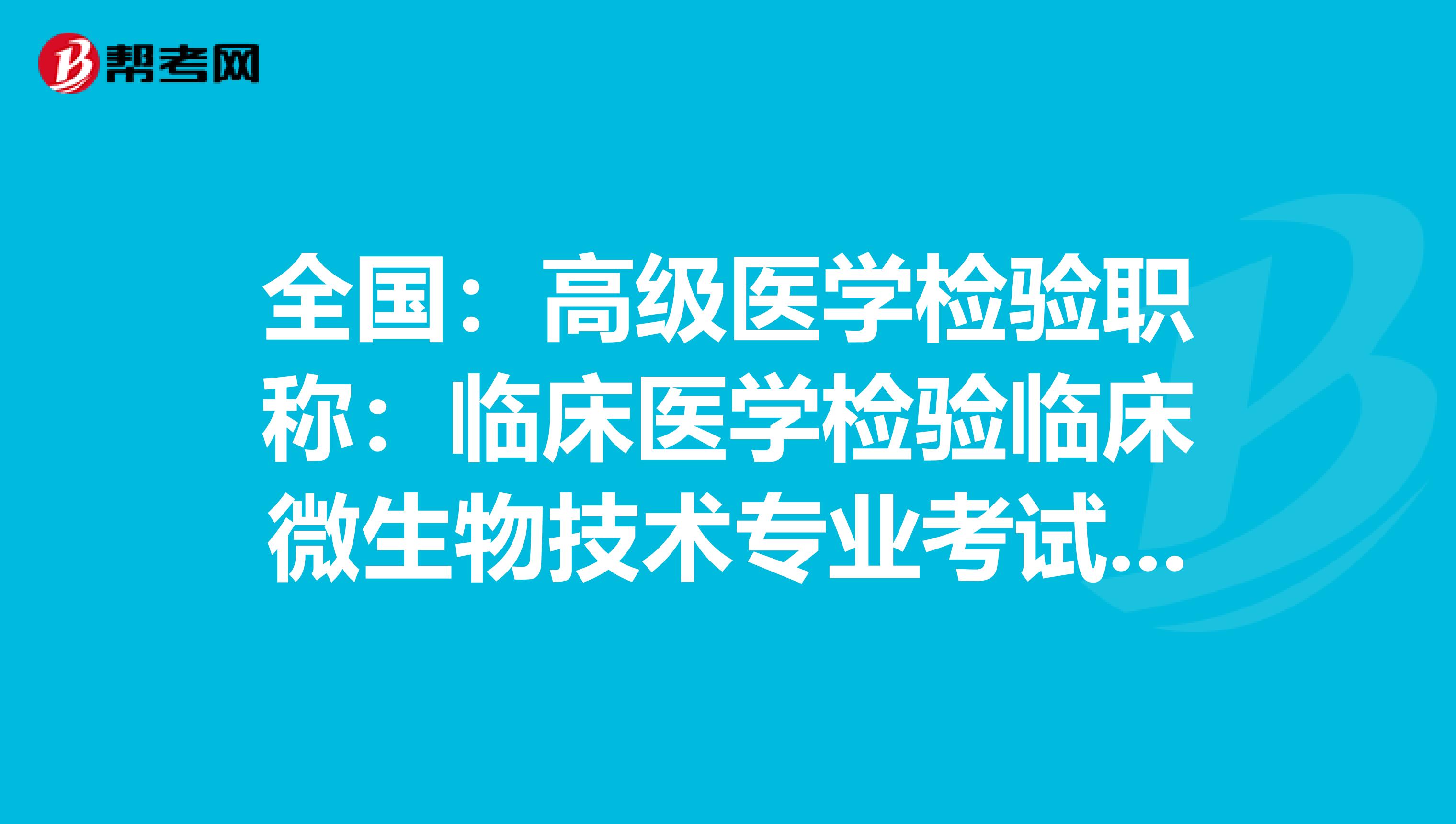 全国：高级医学检验职称：临床医学检验临床微生物技术专业考试大纲（主任技师）