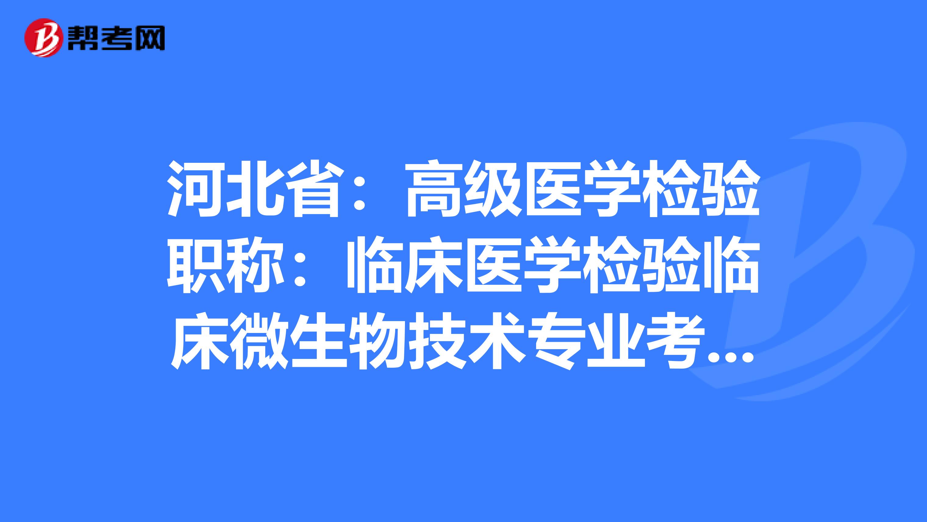 河北省：高级医学检验职称：临床医学检验临床微生物技术专业考试大纲（主任技师）