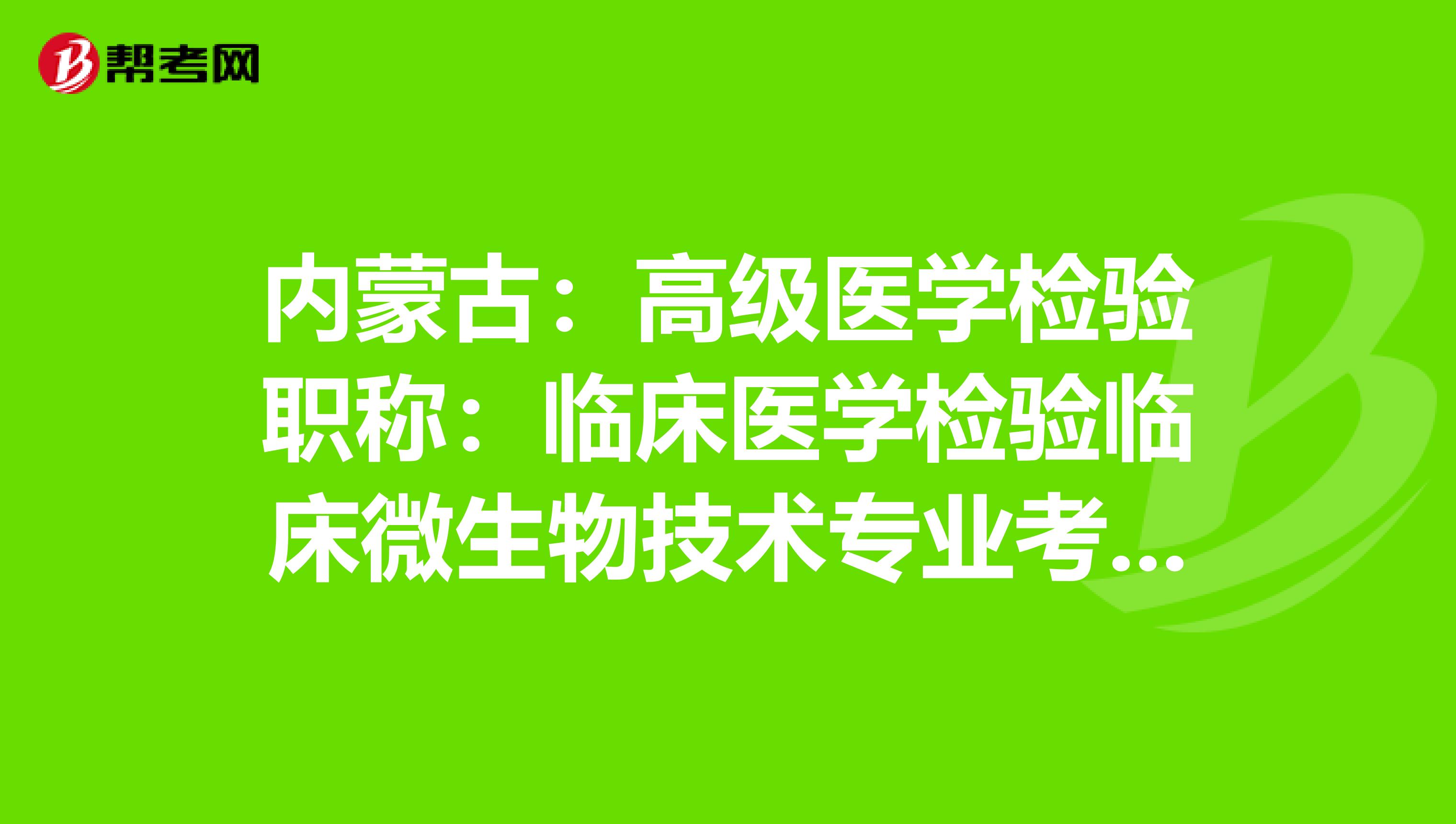 内蒙古：高级医学检验职称：临床医学检验临床微生物技术专业考试大纲（主任技师）