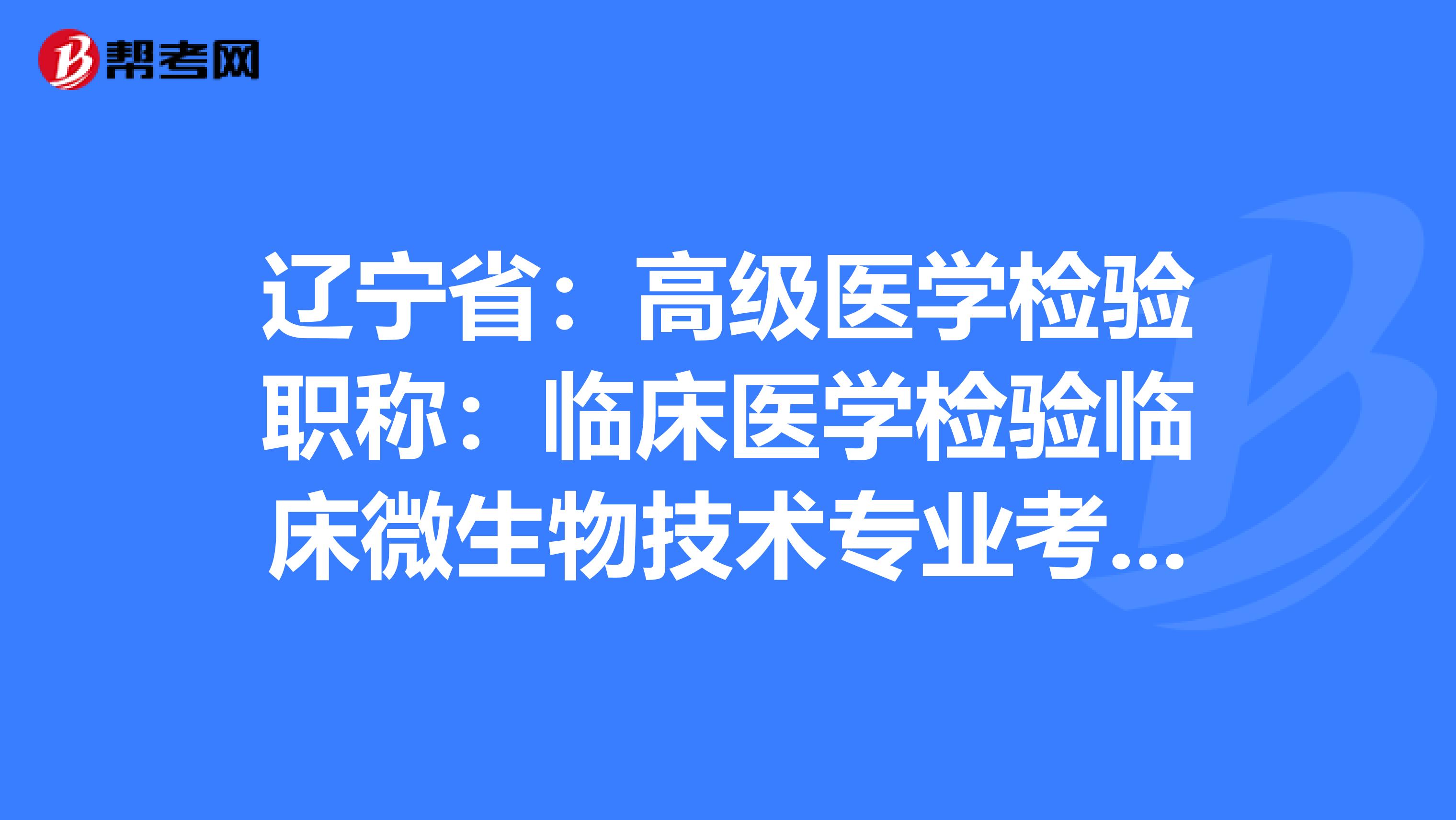 辽宁省：高级医学检验职称：临床医学检验临床微生物技术专业考试大纲（主任技师）