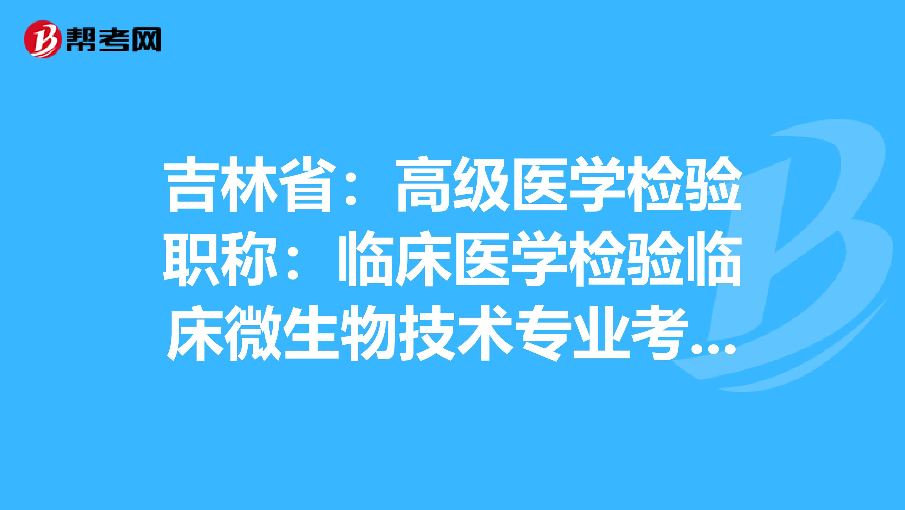 吉林省：高级医学检验职称：临床医学检验临床微生物技术专业考试大纲（主任技师）