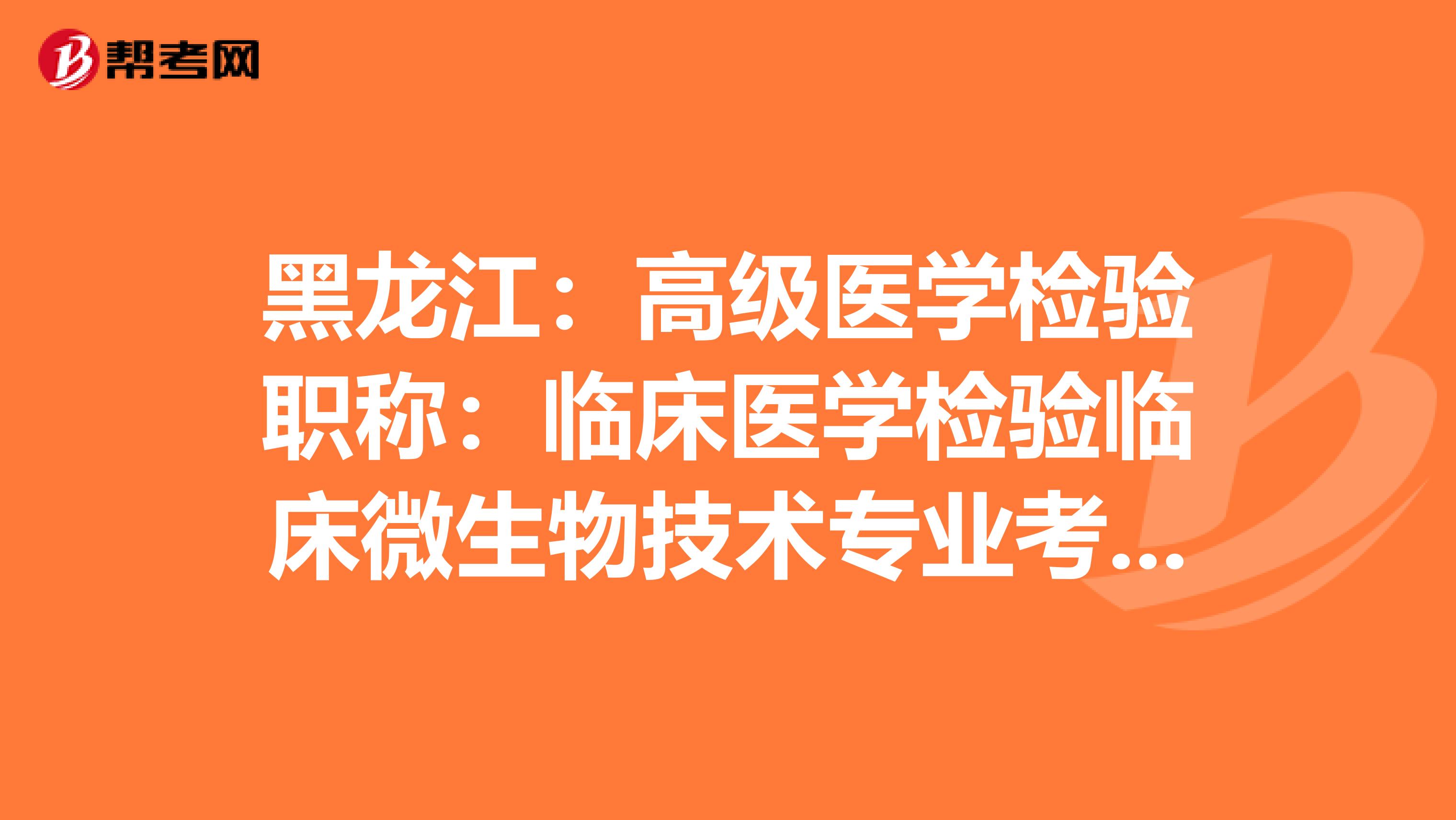 黑龙江：高级医学检验职称：临床医学检验临床微生物技术专业考试大纲（主任技师）