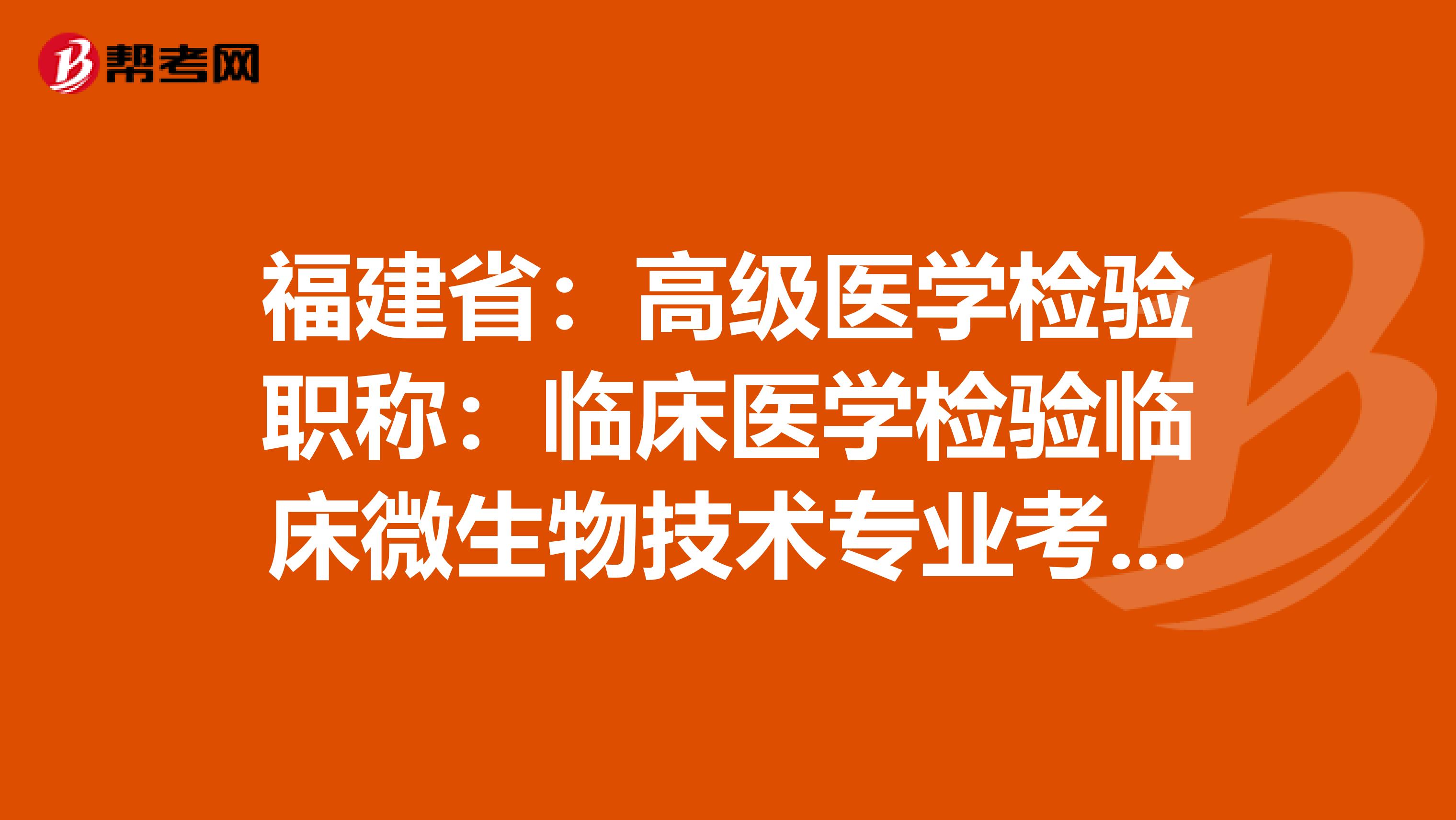 福建省：高级医学检验职称：临床医学检验临床微生物技术专业考试大纲（主任技师）