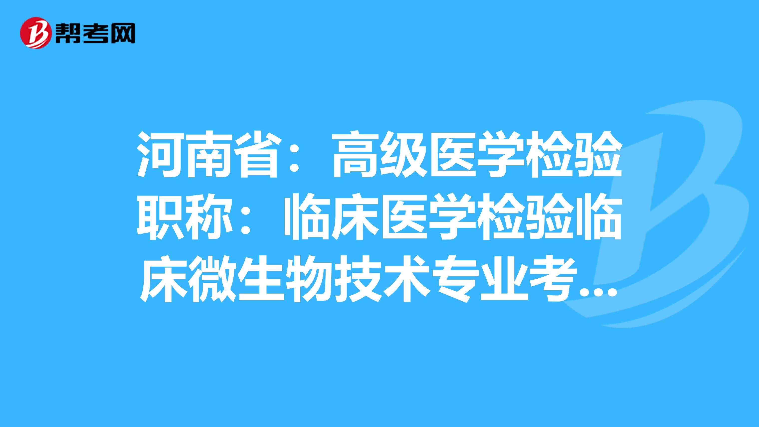 河南省：高级医学检验职称：临床医学检验临床微生物技术专业考试大纲（主任技师）