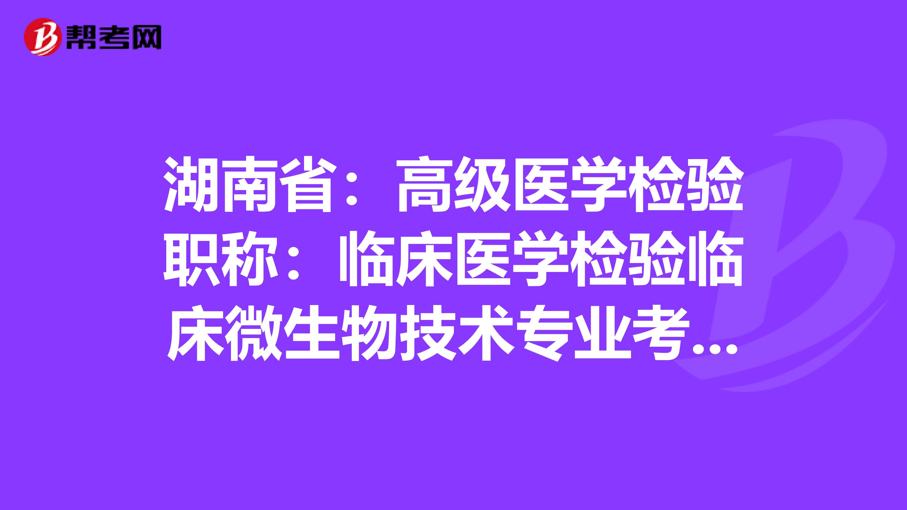 湖南省：高级医学检验职称：临床医学检验临床微生物技术专业考试大纲（主任技师）