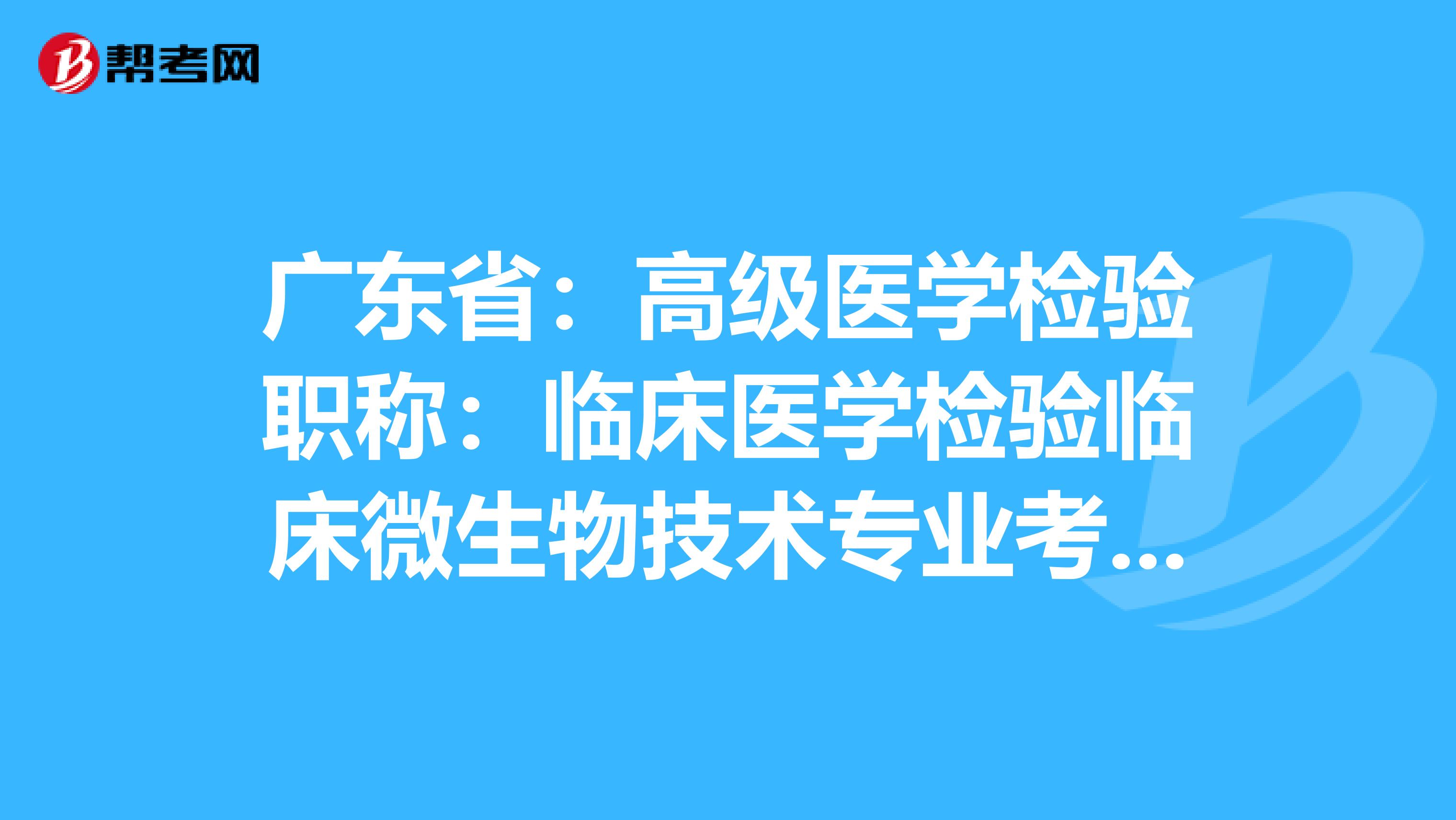 广东省：高级医学检验职称：临床医学检验临床微生物技术专业考试大纲（主任技师）