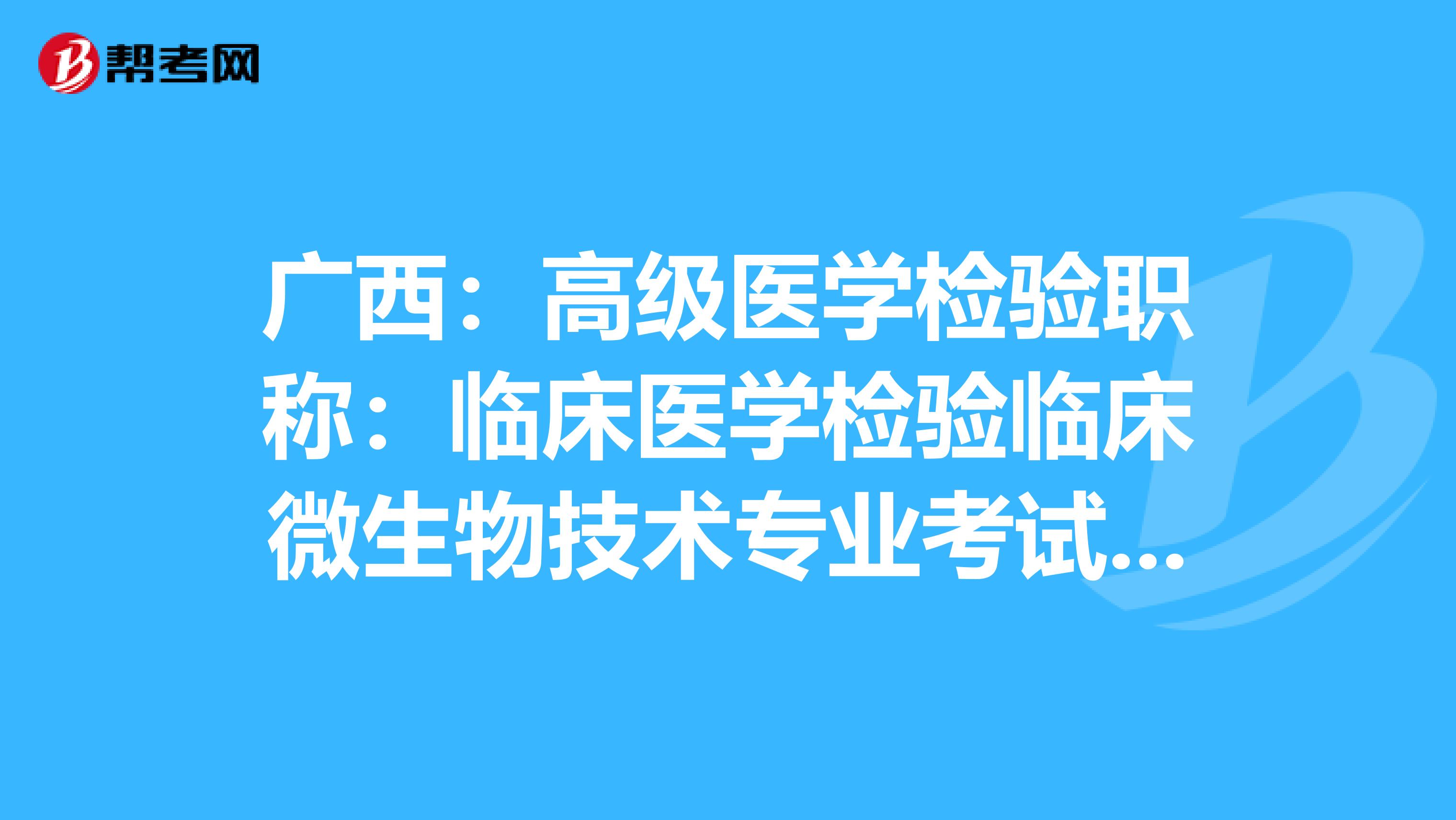 广西：高级医学检验职称：临床医学检验临床微生物技术专业考试大纲（主任技师）