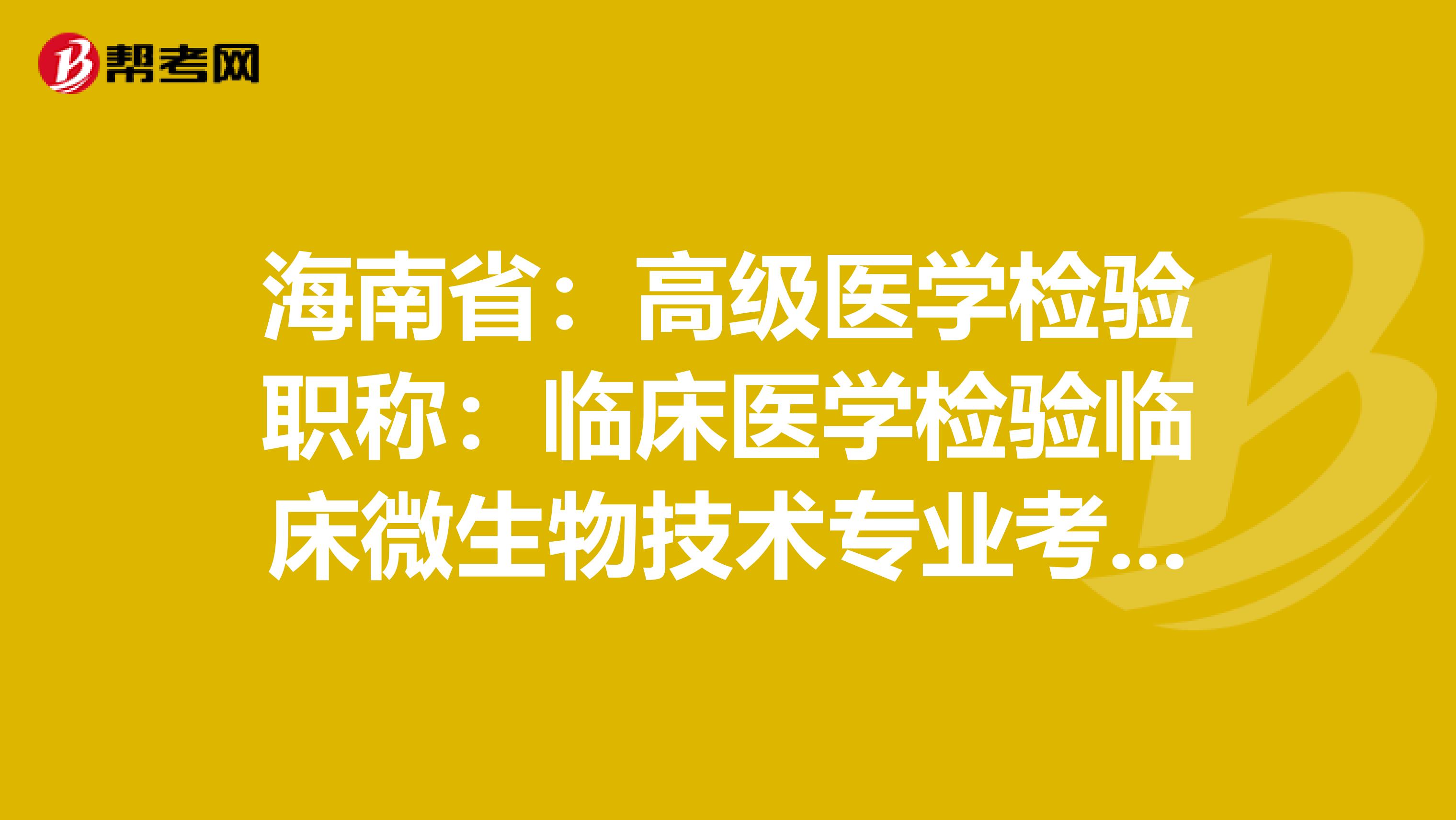 海南?。焊呒夅t學檢驗職稱：臨床醫學檢驗臨床微生物技術專業考試大綱（主任技師）