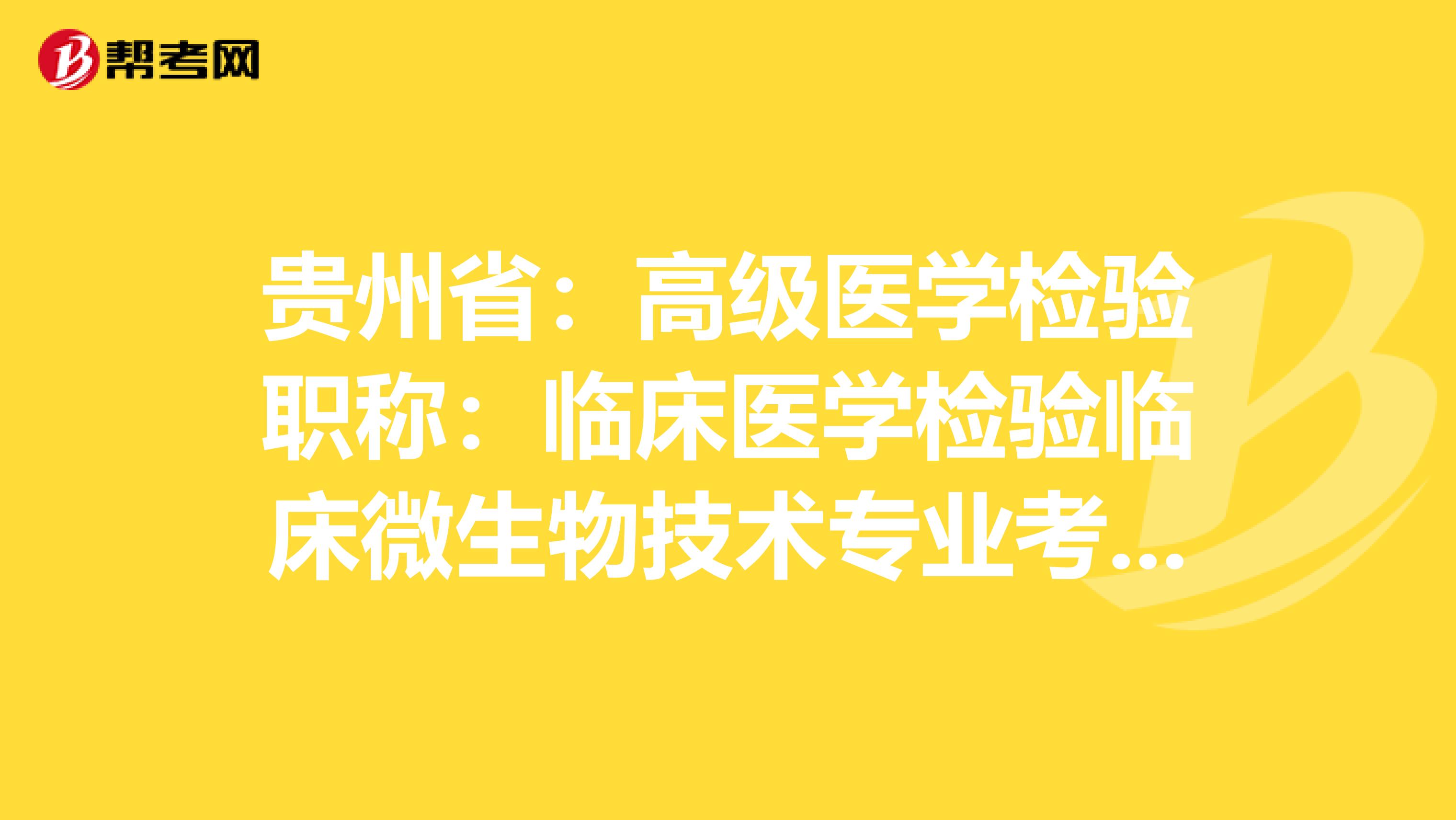 贵州省：高级医学检验职称：临床医学检验临床微生物技术专业考试大纲（主任技师）