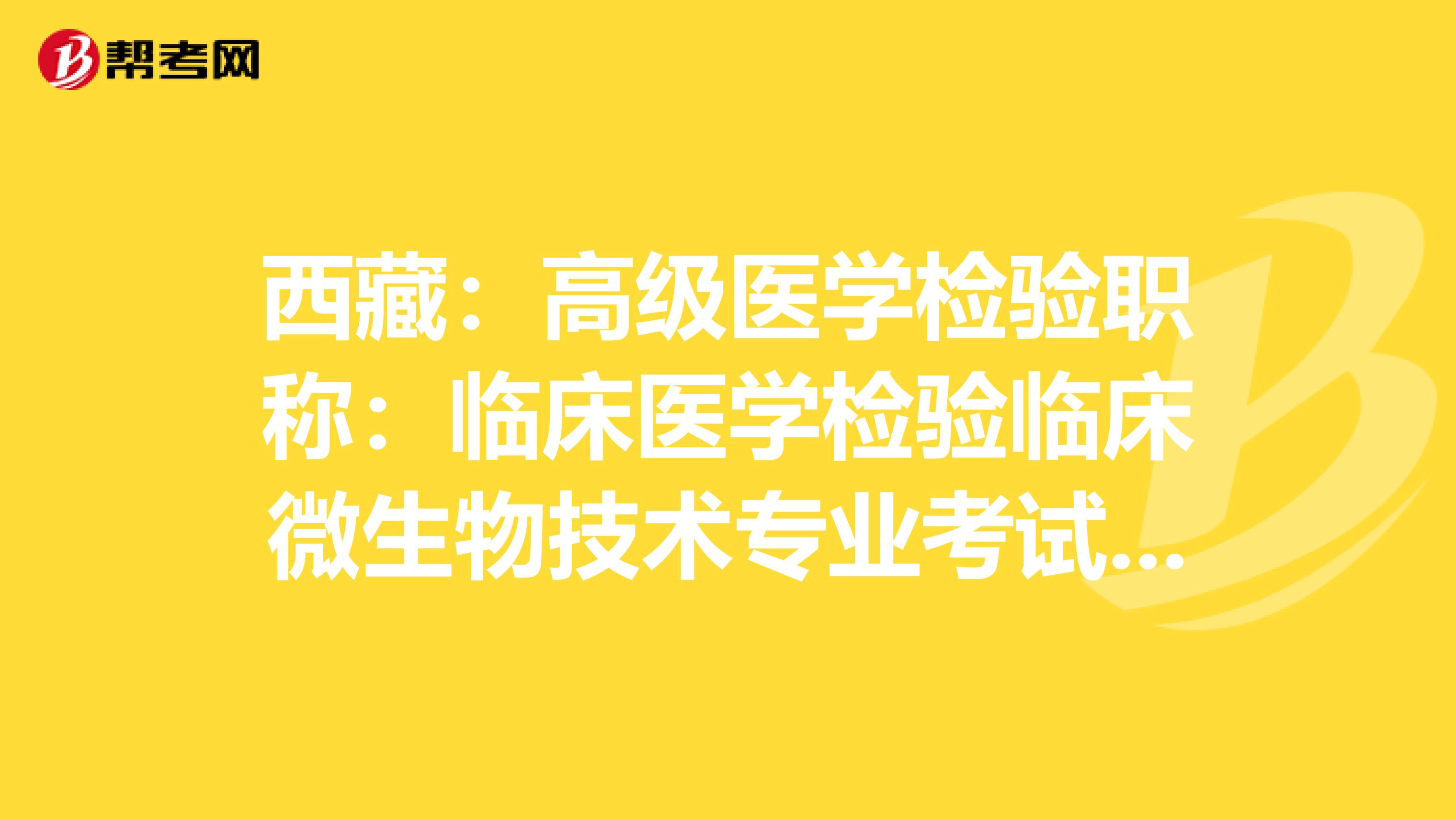 西藏：高级医学检验职称：临床医学检验临床微生物技术专业考试大纲（主任技师）