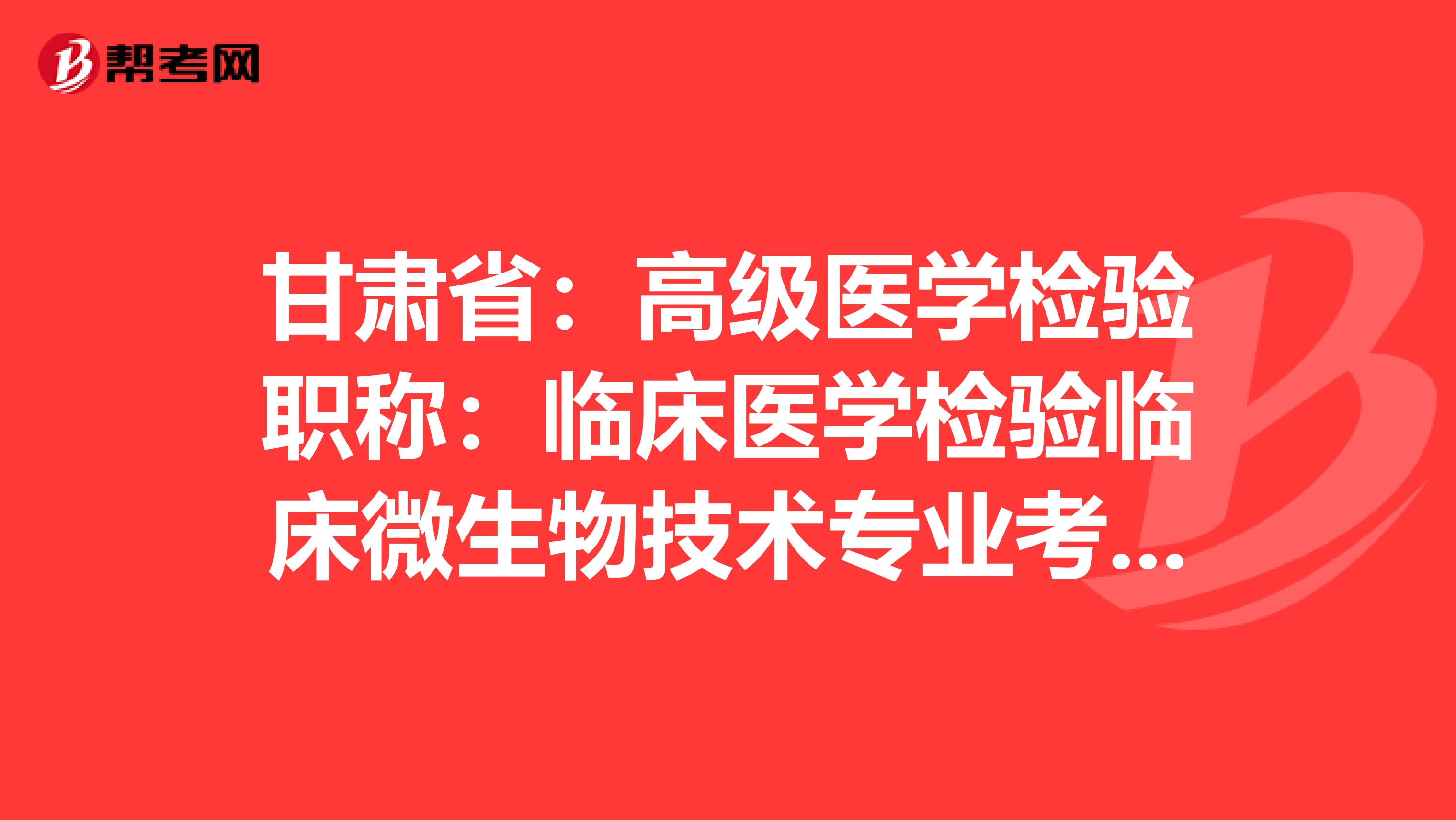 甘肃省：高级医学检验职称：临床医学检验临床微生物技术专业考试大纲（主任技师）