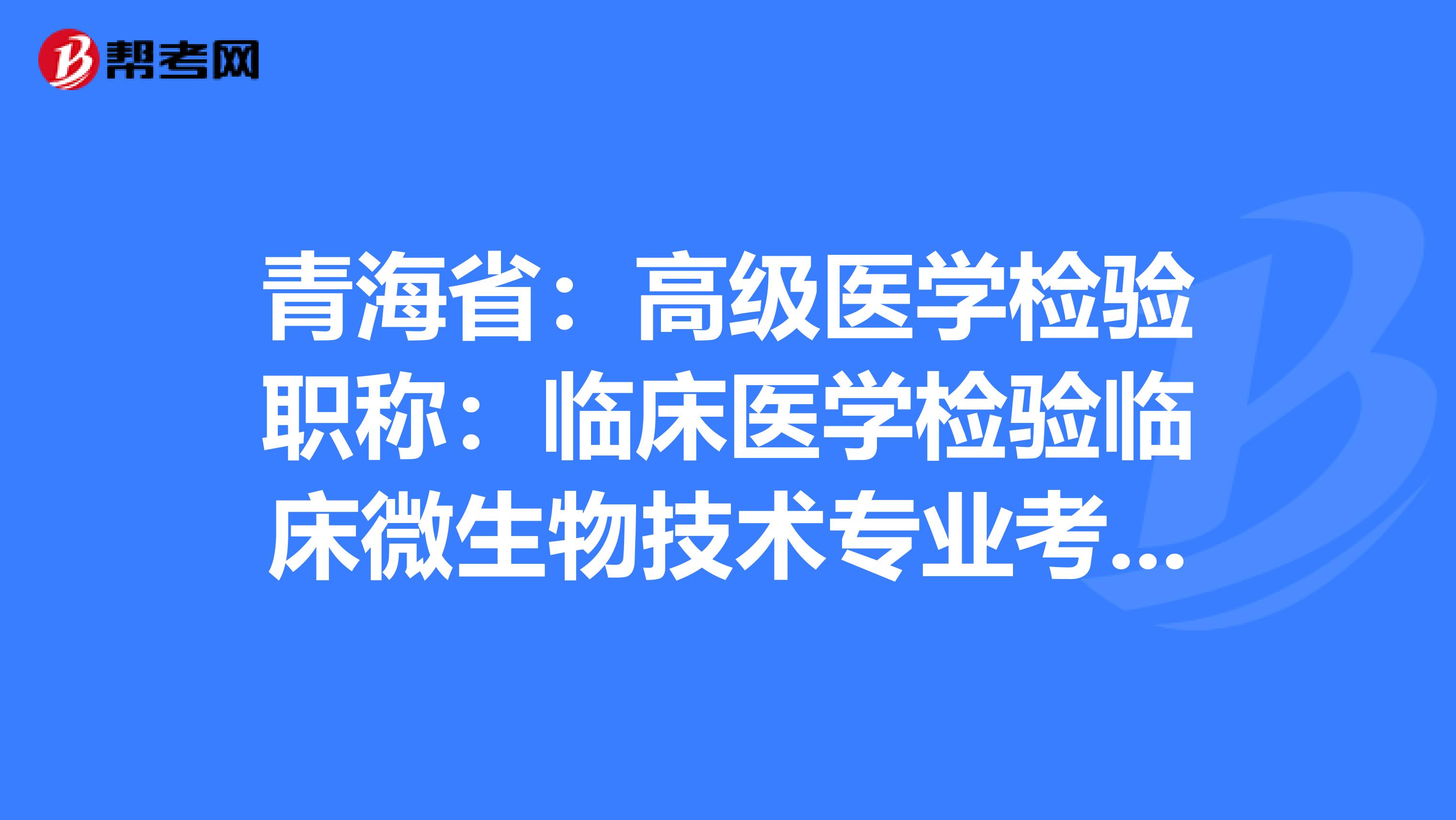 青海省：高级医学检验职称：临床医学检验临床微生物技术专业考试大纲（主任技师）