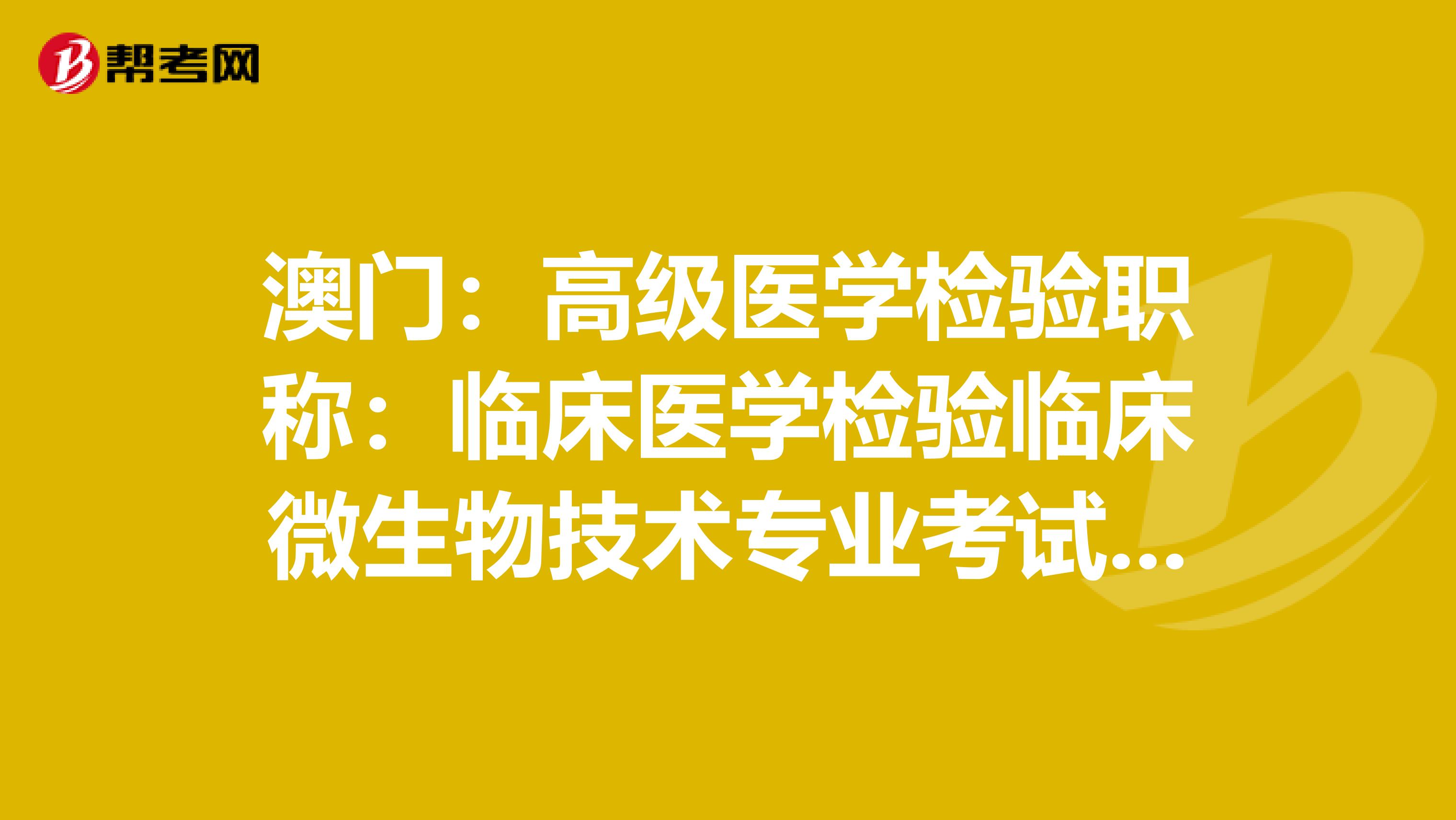 澳门：高级医学检验职称：临床医学检验临床微生物技术专业考试大纲（主任技师）