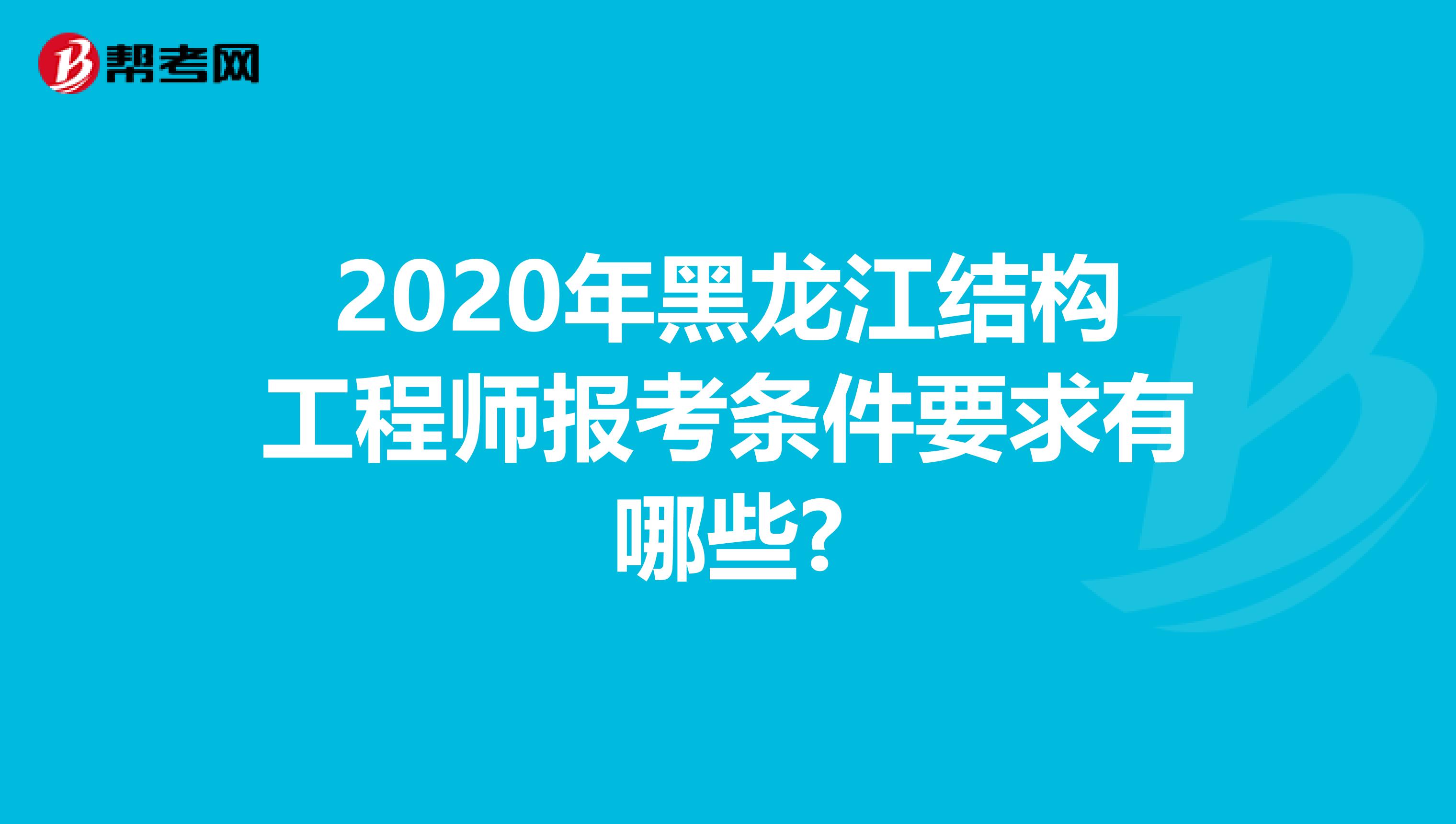 2020年黑龙江结构工程师报考条件要求有哪些?