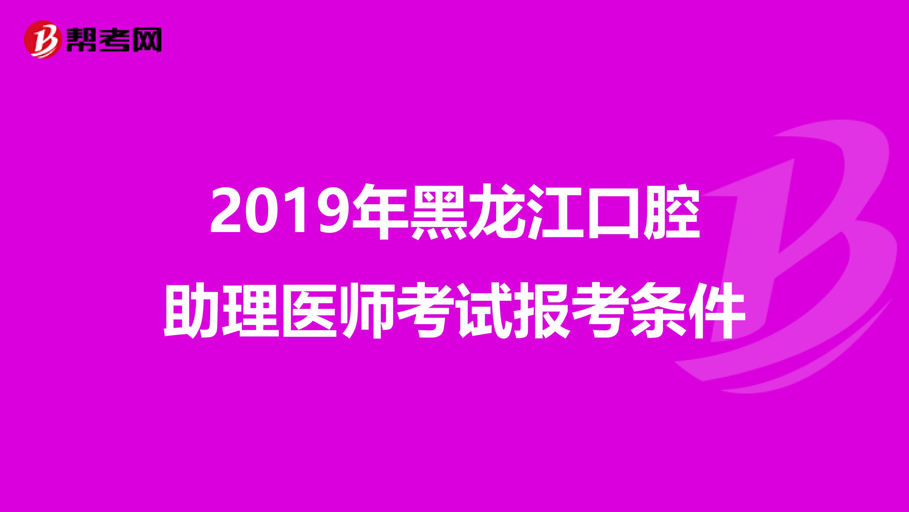 2019年黑龙江口腔助理医师考试报考条件