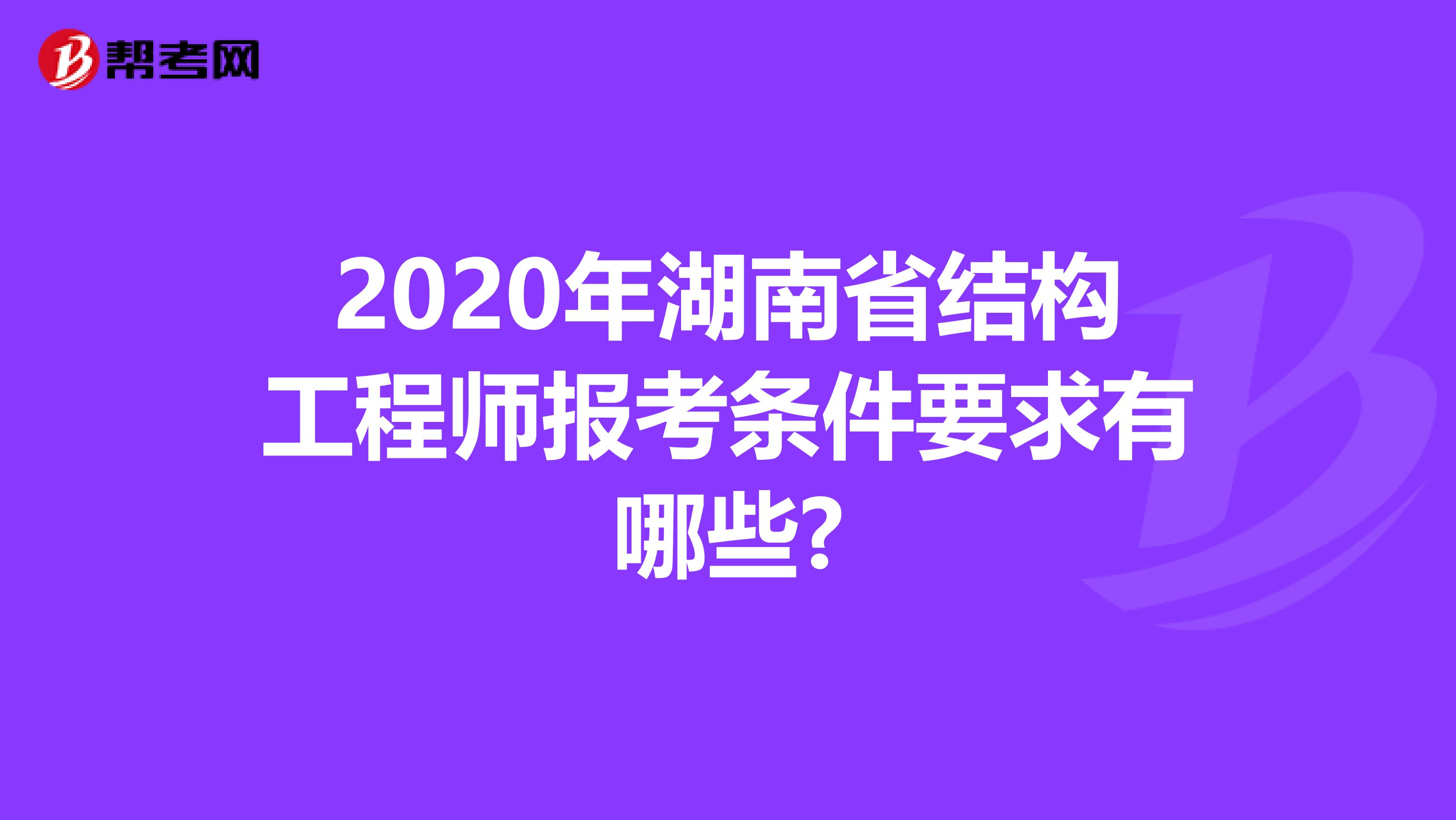2020年湖南省结构工程师报考条件要求有哪些?