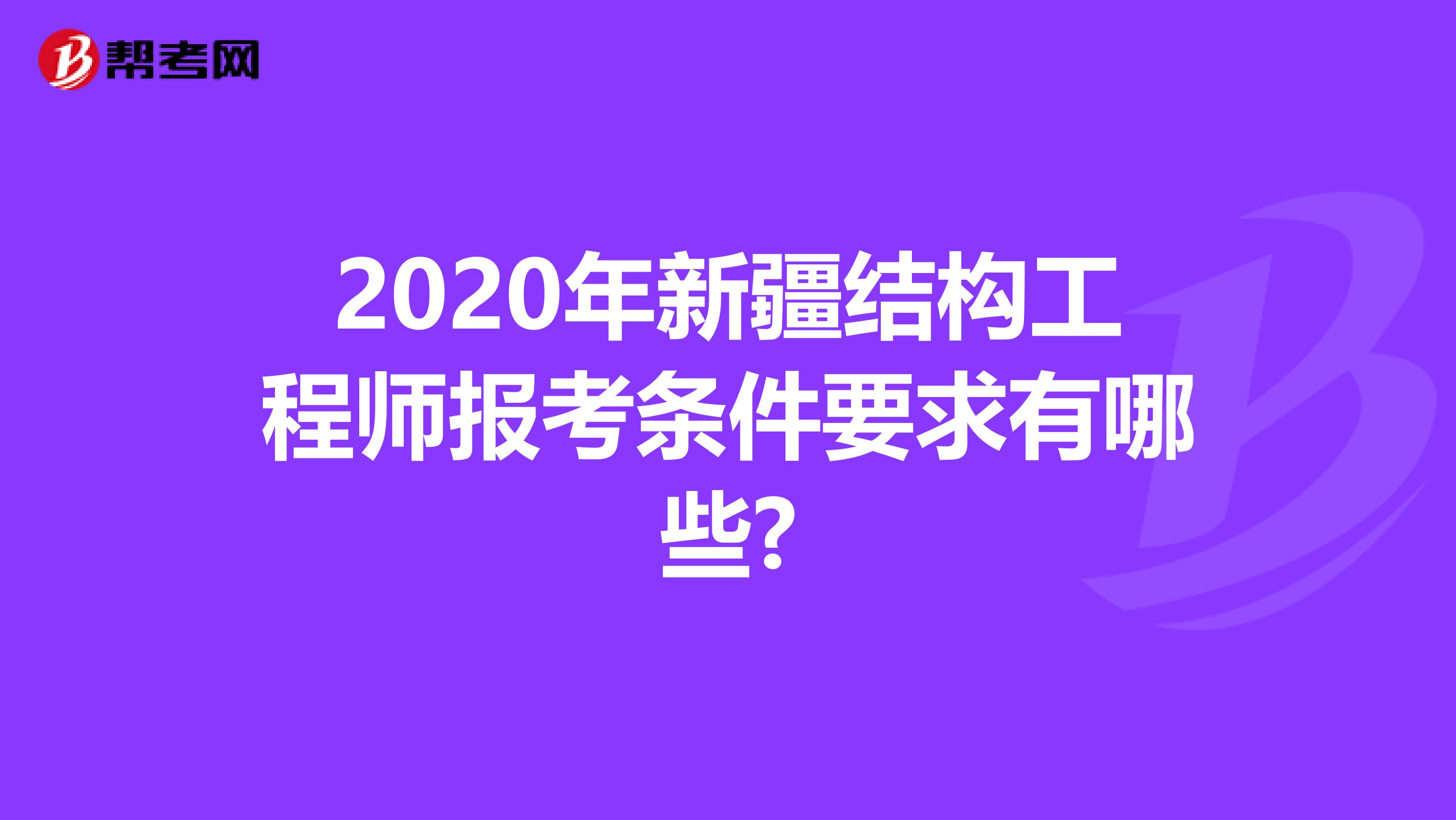 2020年新疆结构工程师报考条件要求有哪些?