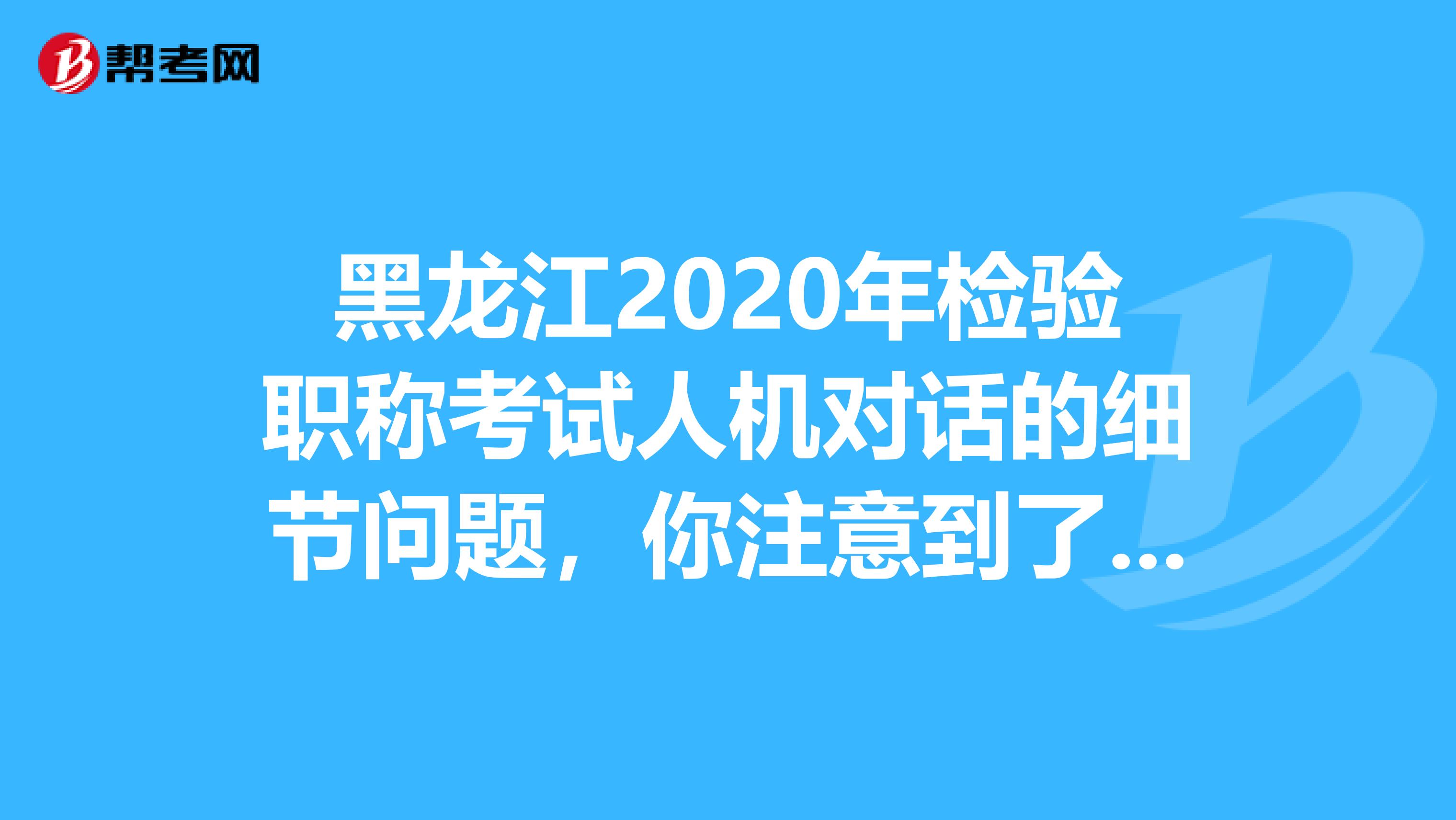 黑龙江2020年检验职称考试人机对话的细节问题，你注意到了吗？