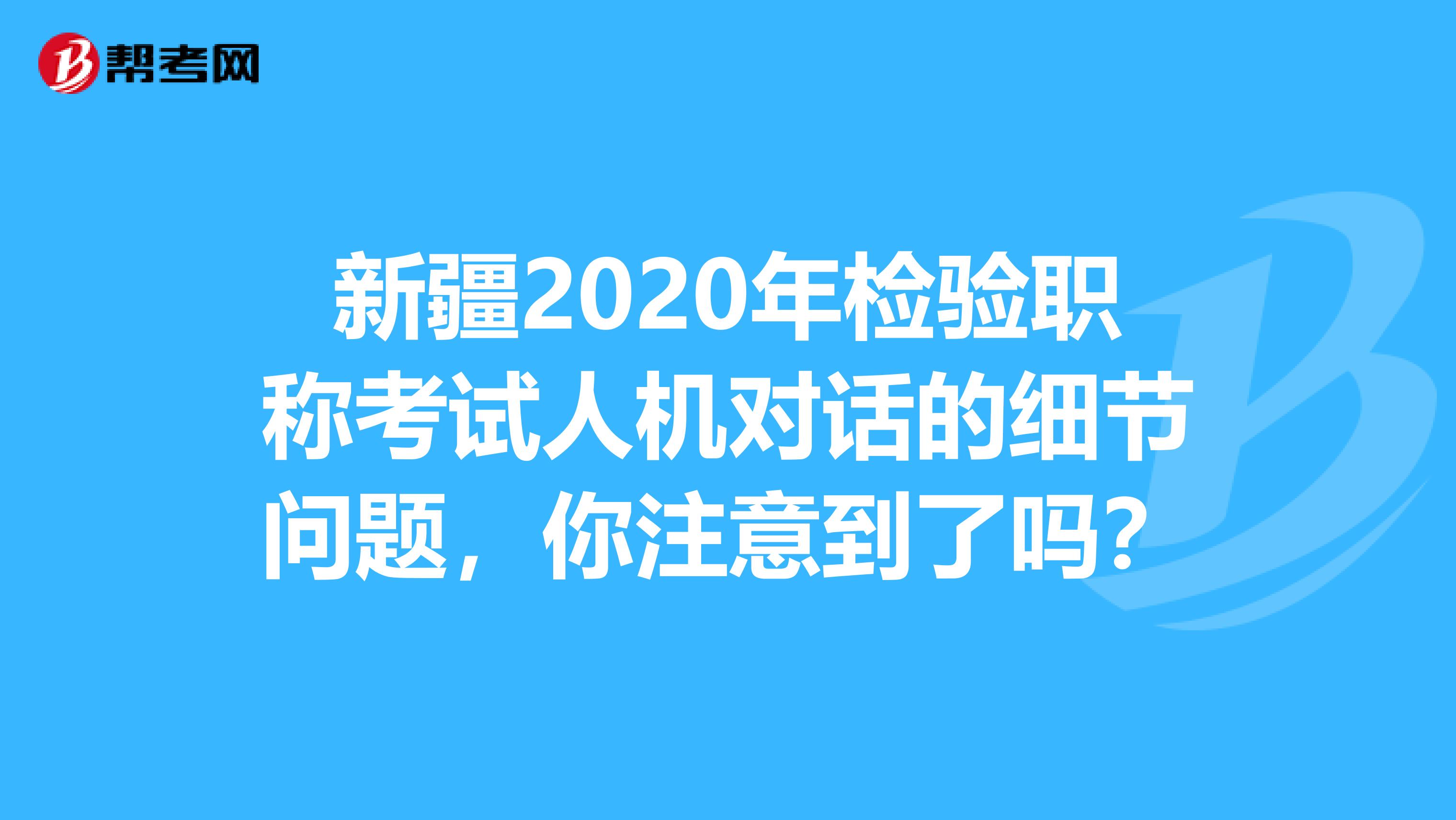 新疆2020年检验职称考试人机对话的细节问题，你注意到了吗？