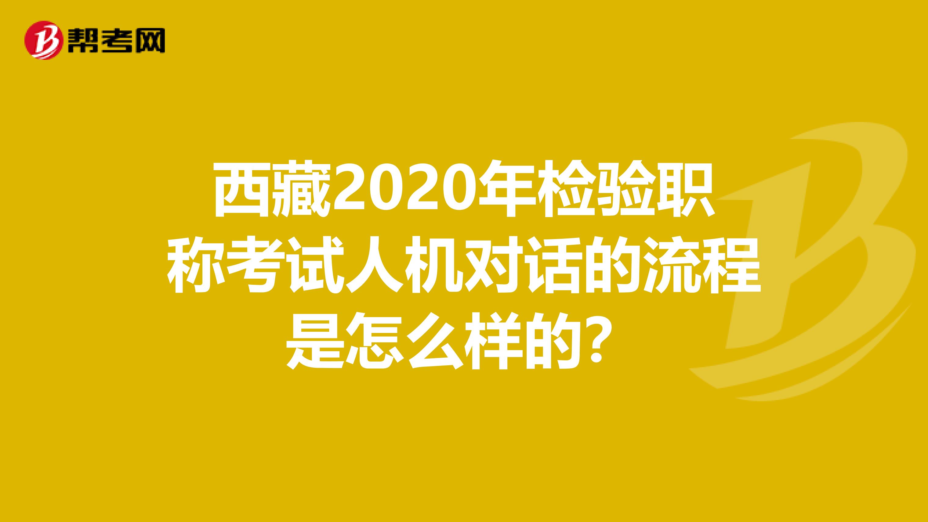 西藏2020年检验职称考试人机对话的流程是怎么样的？