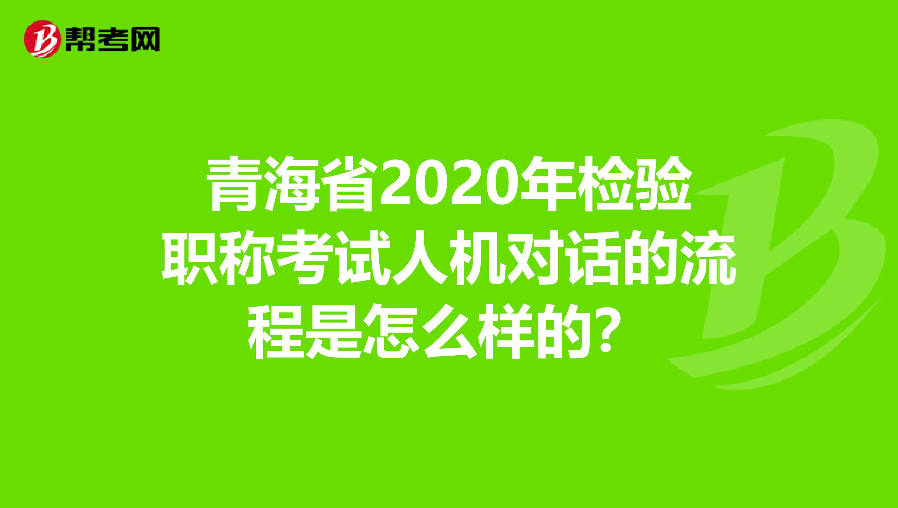 青海省2020年检验职称考试人机对话的流程是怎么样的？