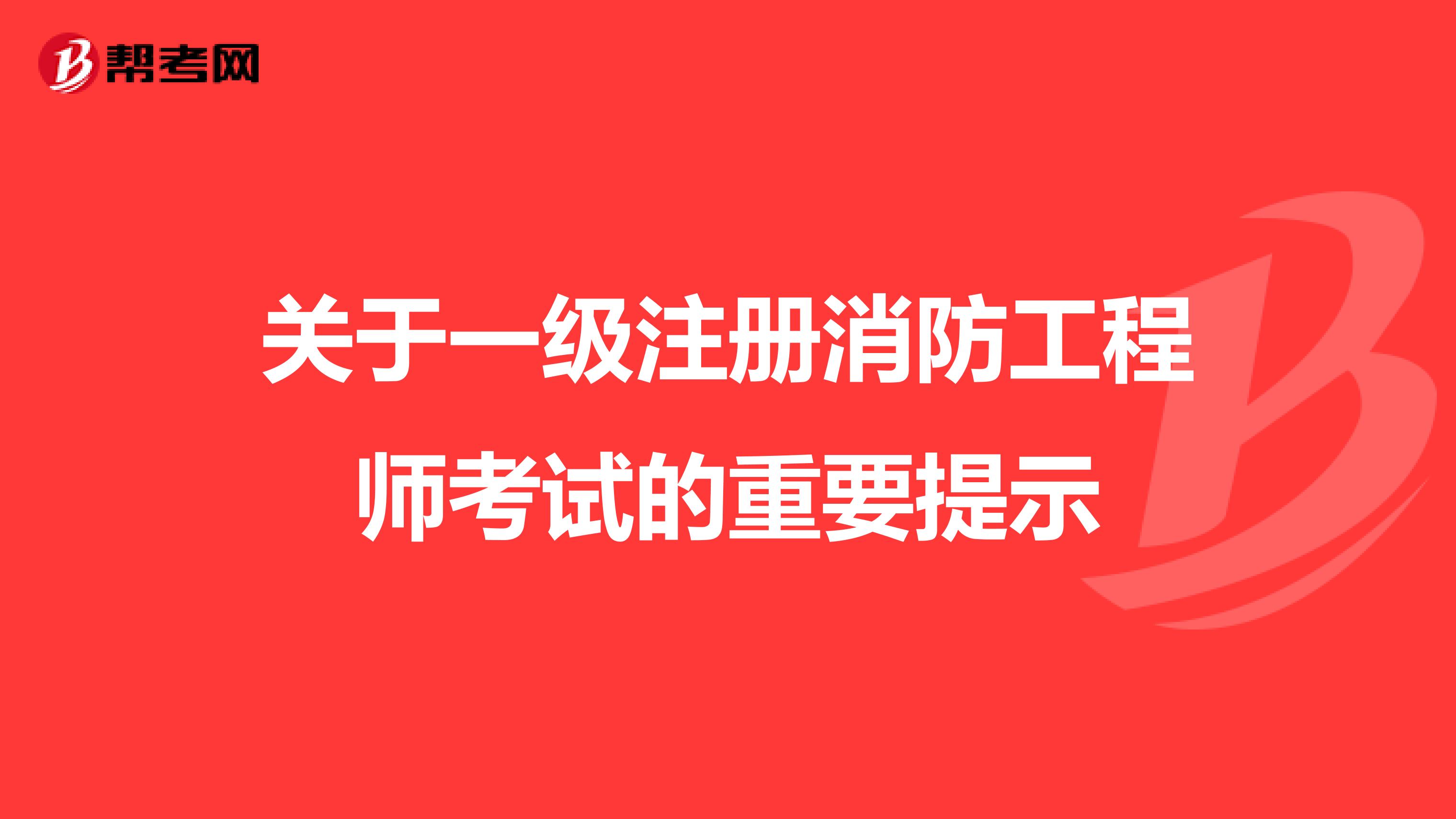 关于一级注册消防工程师考试的重要提示