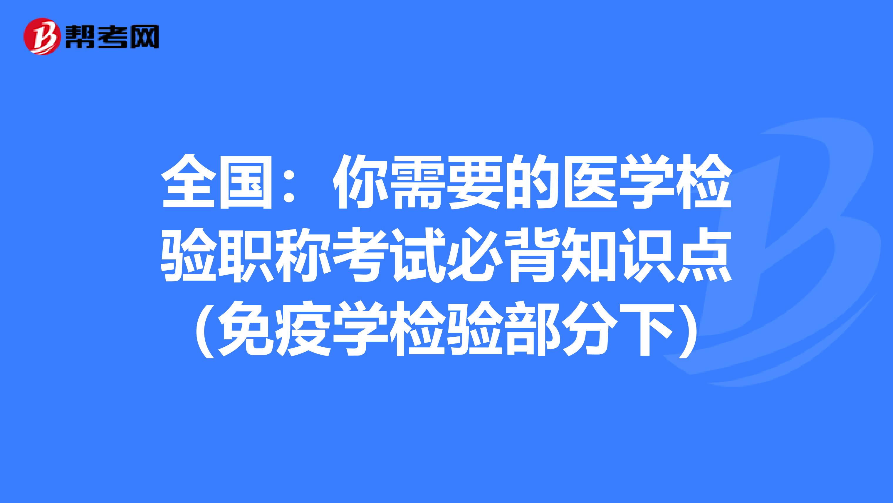 全国：你需要的医学检验职称考试必背知识点（免疫学检验部分下）