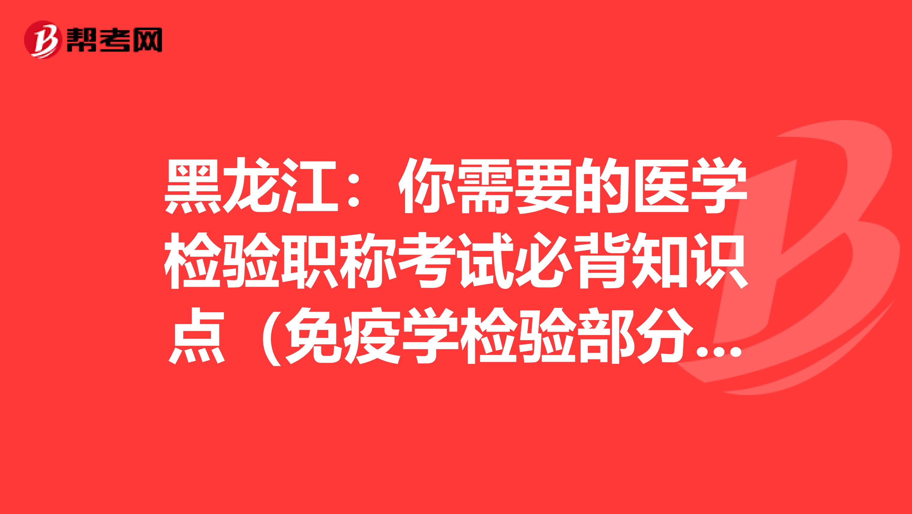 黑龙江：你需要的医学检验职称考试必背知识点（免疫学检验部分下）