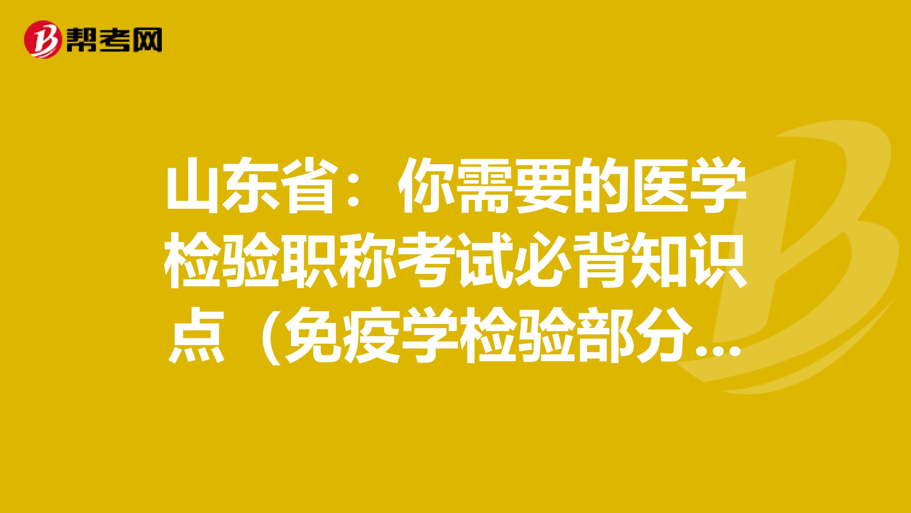 山东省：你需要的医学检验职称考试必背知识点（免疫学检验部分下）