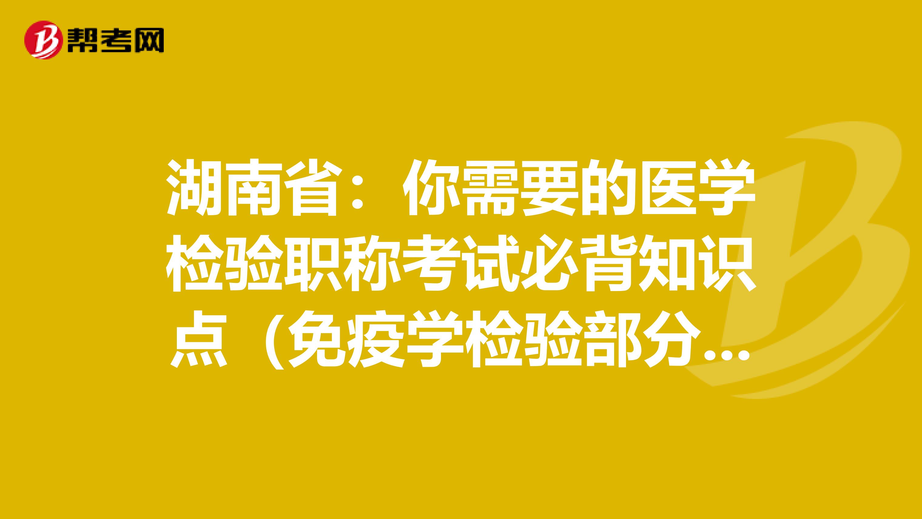 湖南省：你需要的医学检验职称考试必背知识点（免疫学检验部分下）