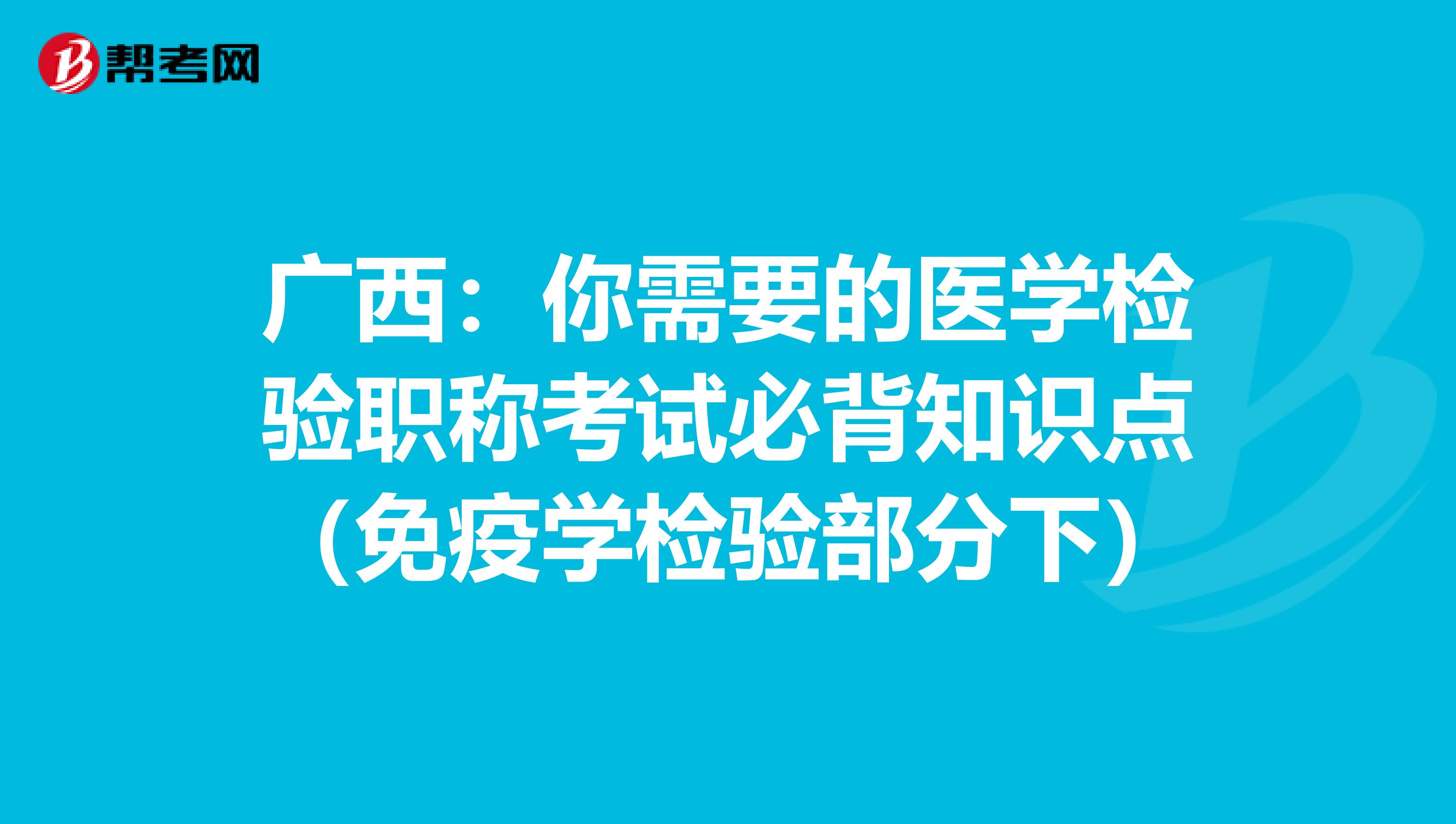 广西：你需要的医学检验职称考试必背知识点（免疫学检验部分下）