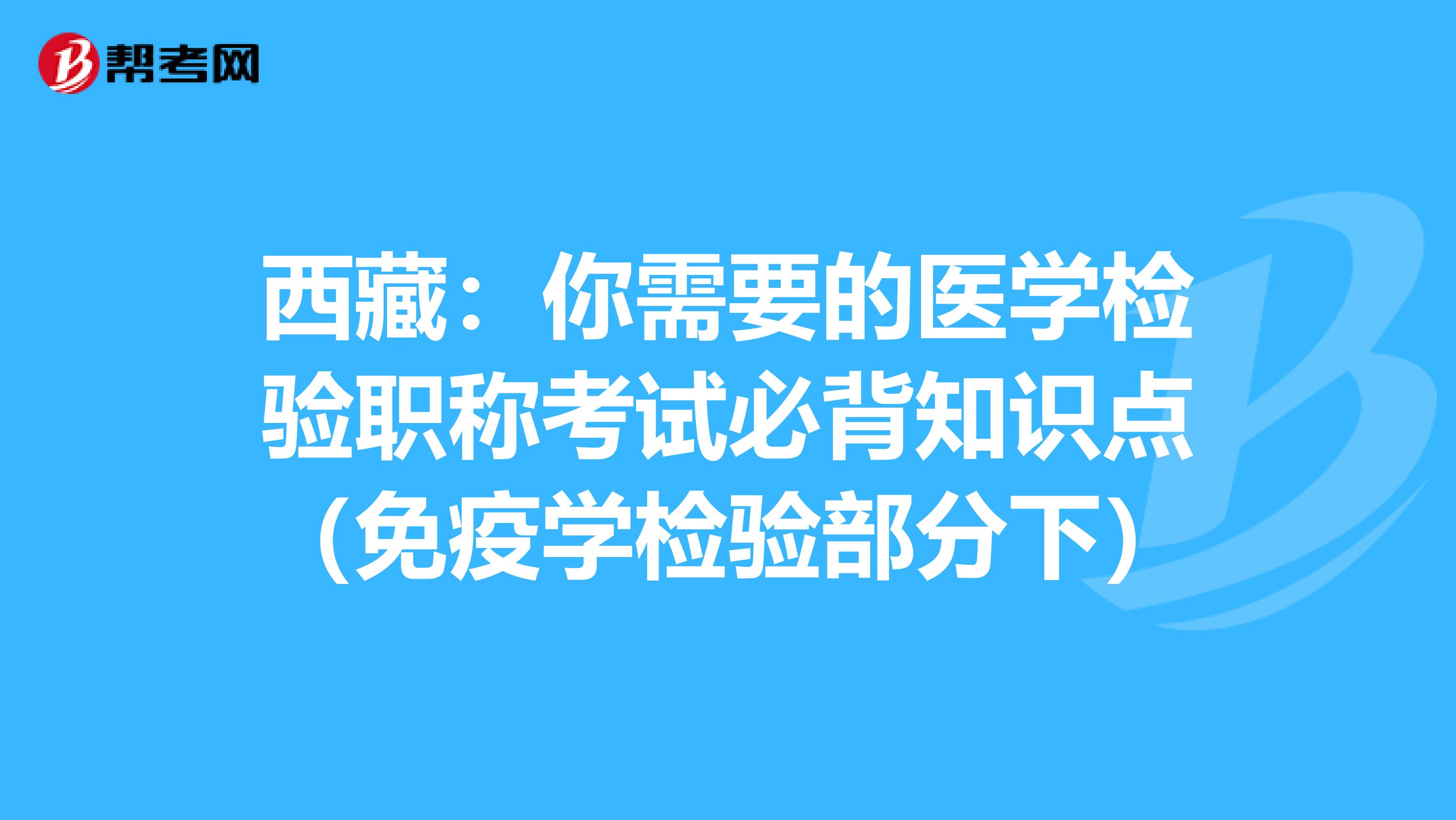 西藏：你需要的医学检验职称考试必背知识点（免疫学检验部分下）