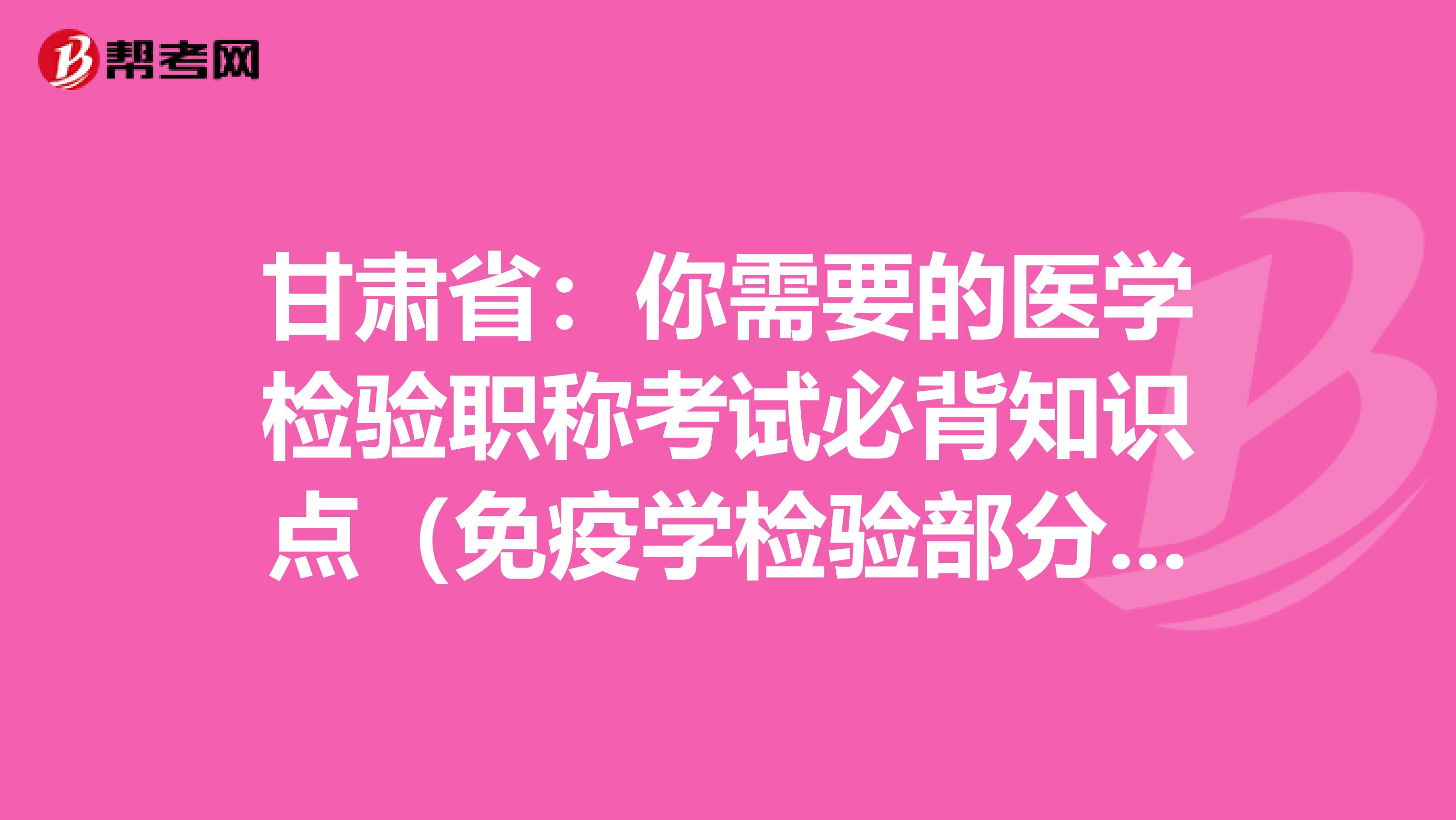 甘肃省：你需要的医学检验职称考试必背知识点（免疫学检验部分下）