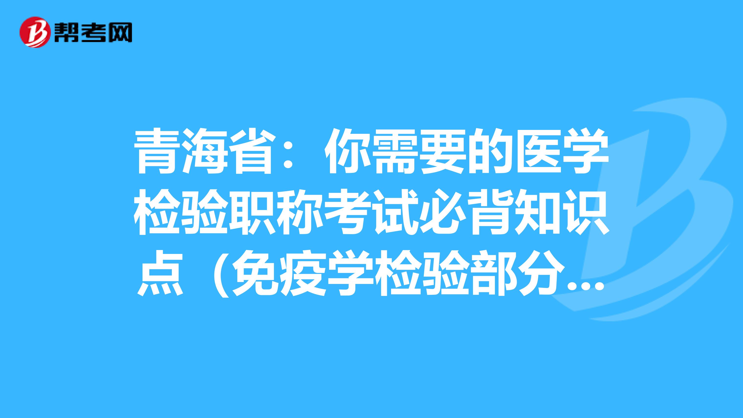 青海省：你需要的医学检验职称考试必背知识点（免疫学检验部分下）