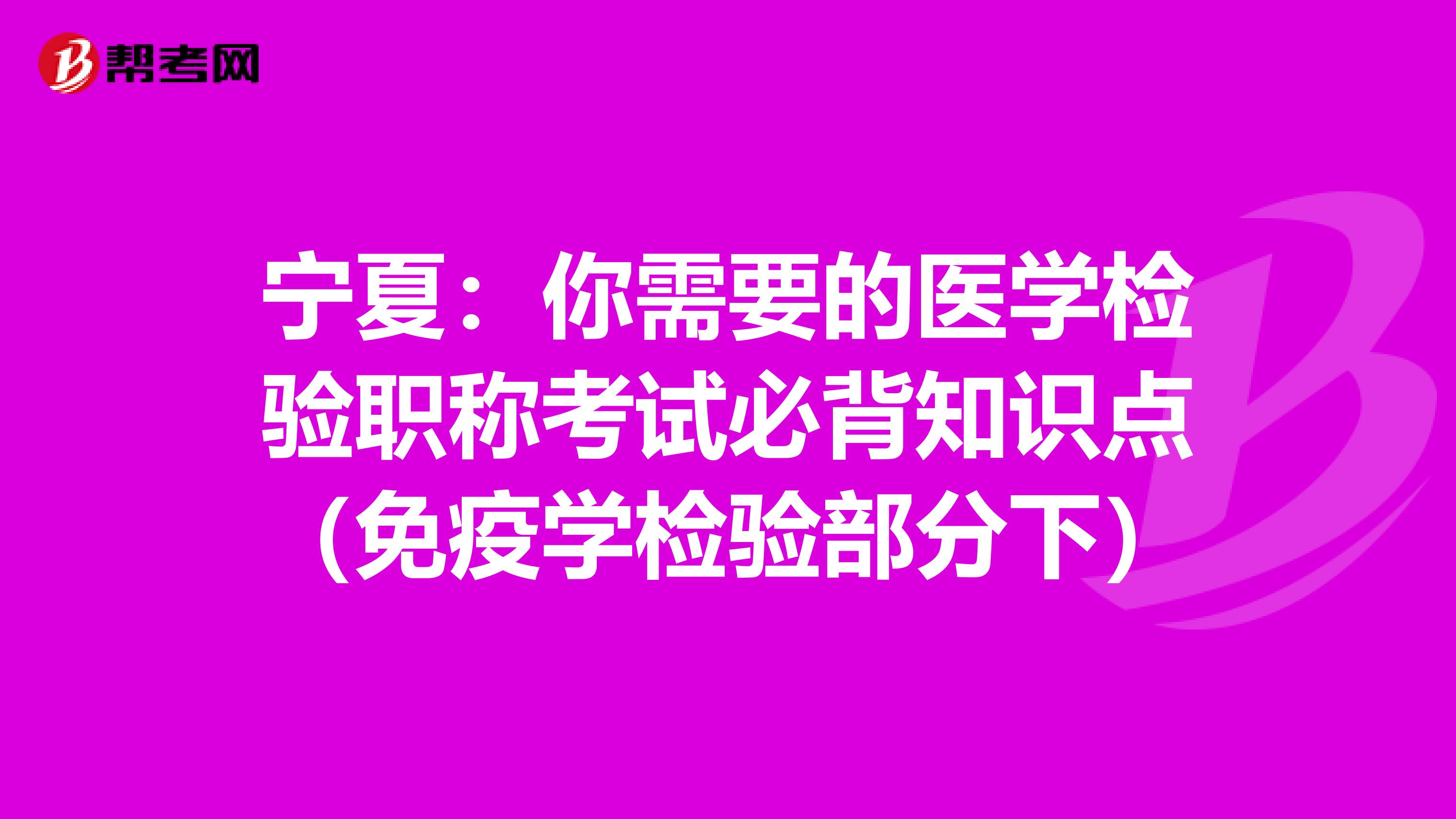 宁夏：你需要的医学检验职称考试必背知识点（免疫学检验部分下）