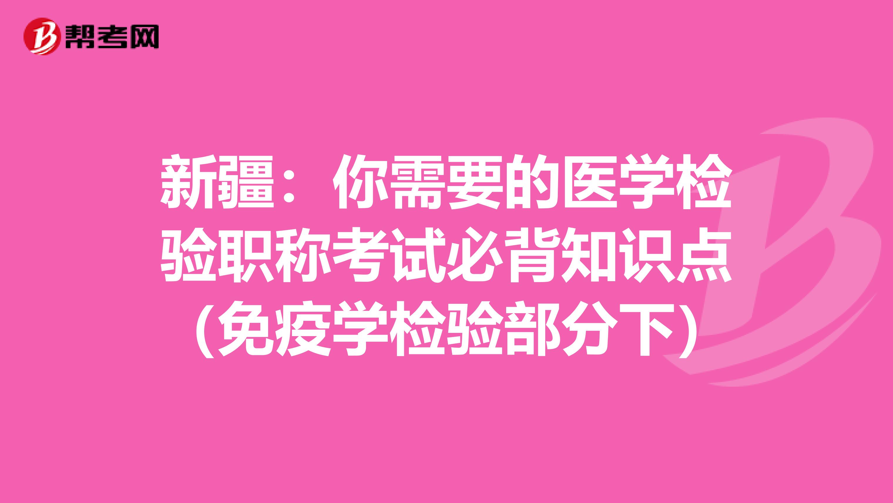 新疆：你需要的医学检验职称考试必背知识点（免疫学检验部分下）