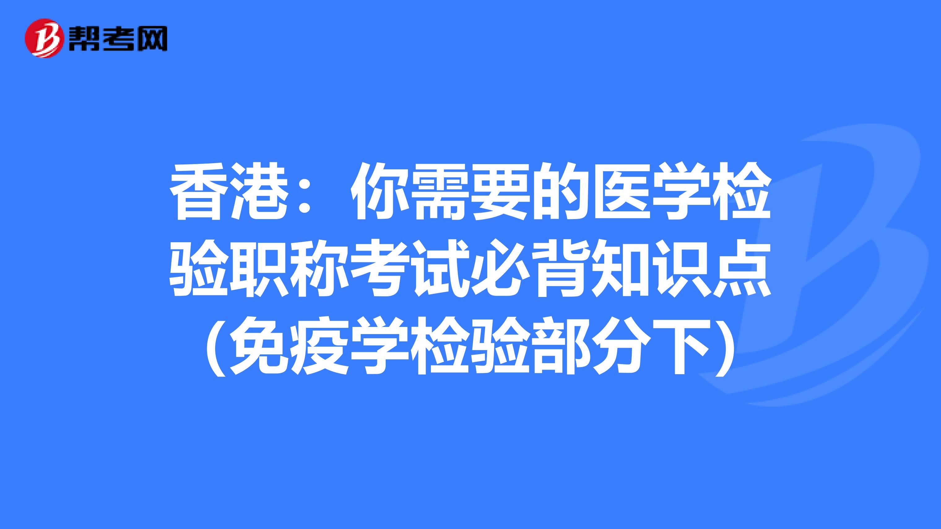 香港：你需要的医学检验职称考试必背知识点（免疫学检验部分下）