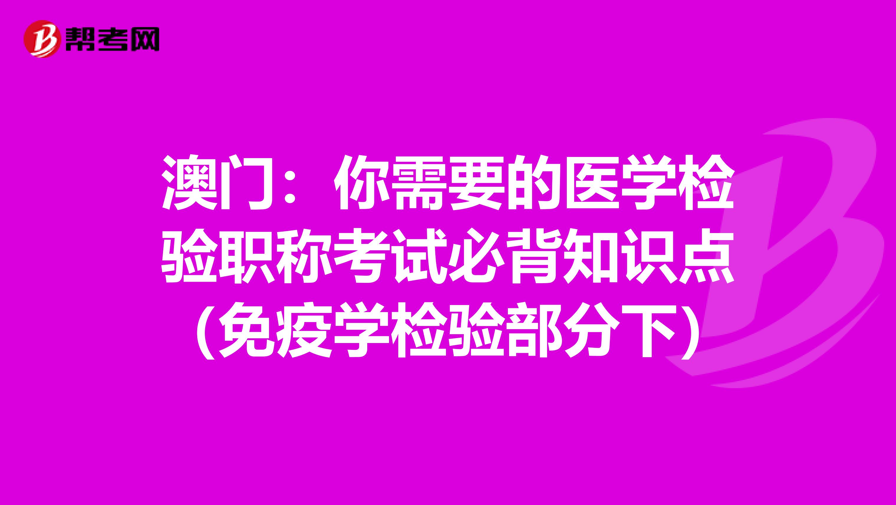 澳门：你需要的医学检验职称考试必背知识点（免疫学检验部分下）