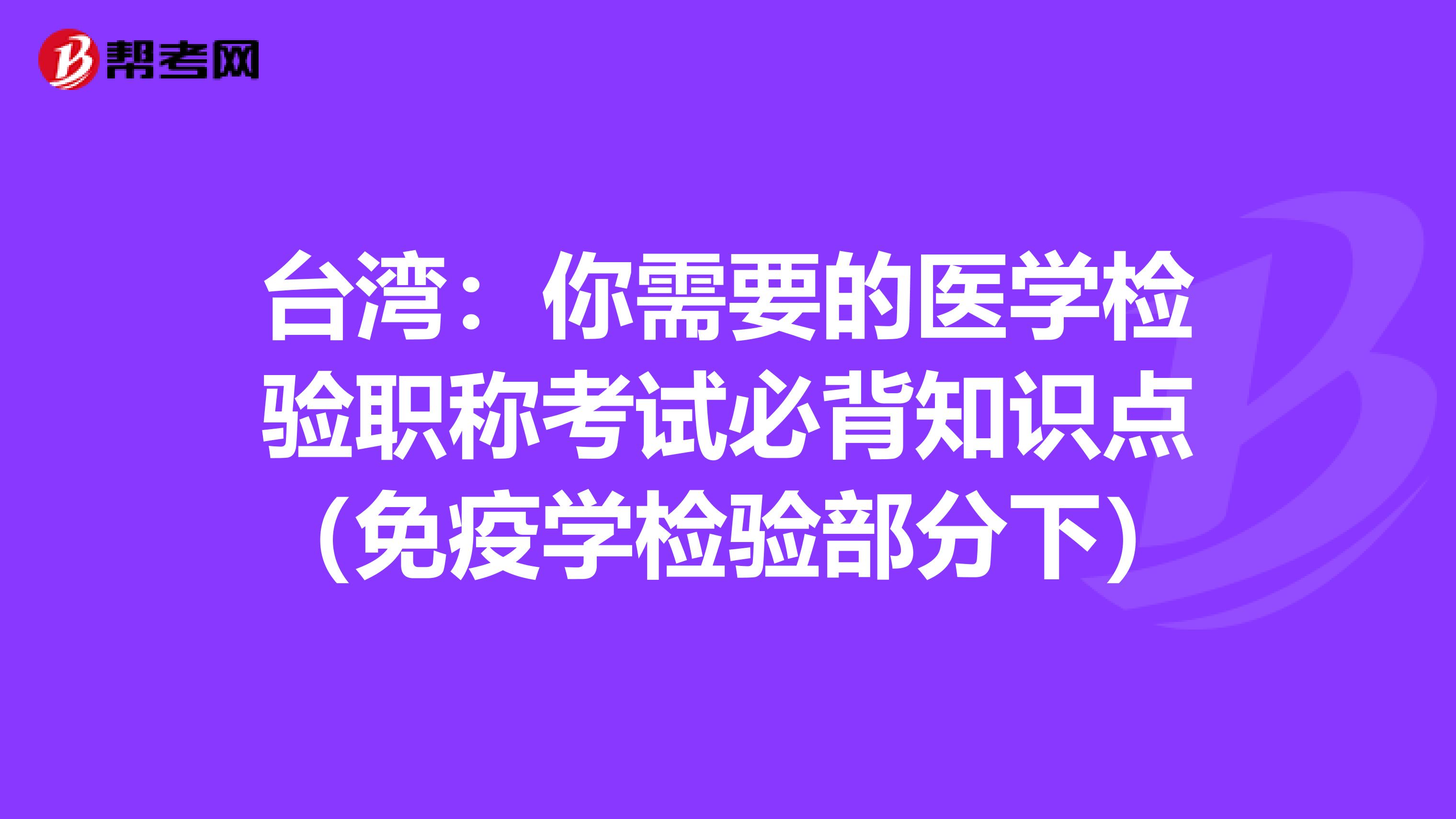 台湾：你需要的医学检验职称考试必背知识点（免疫学检验部分下）