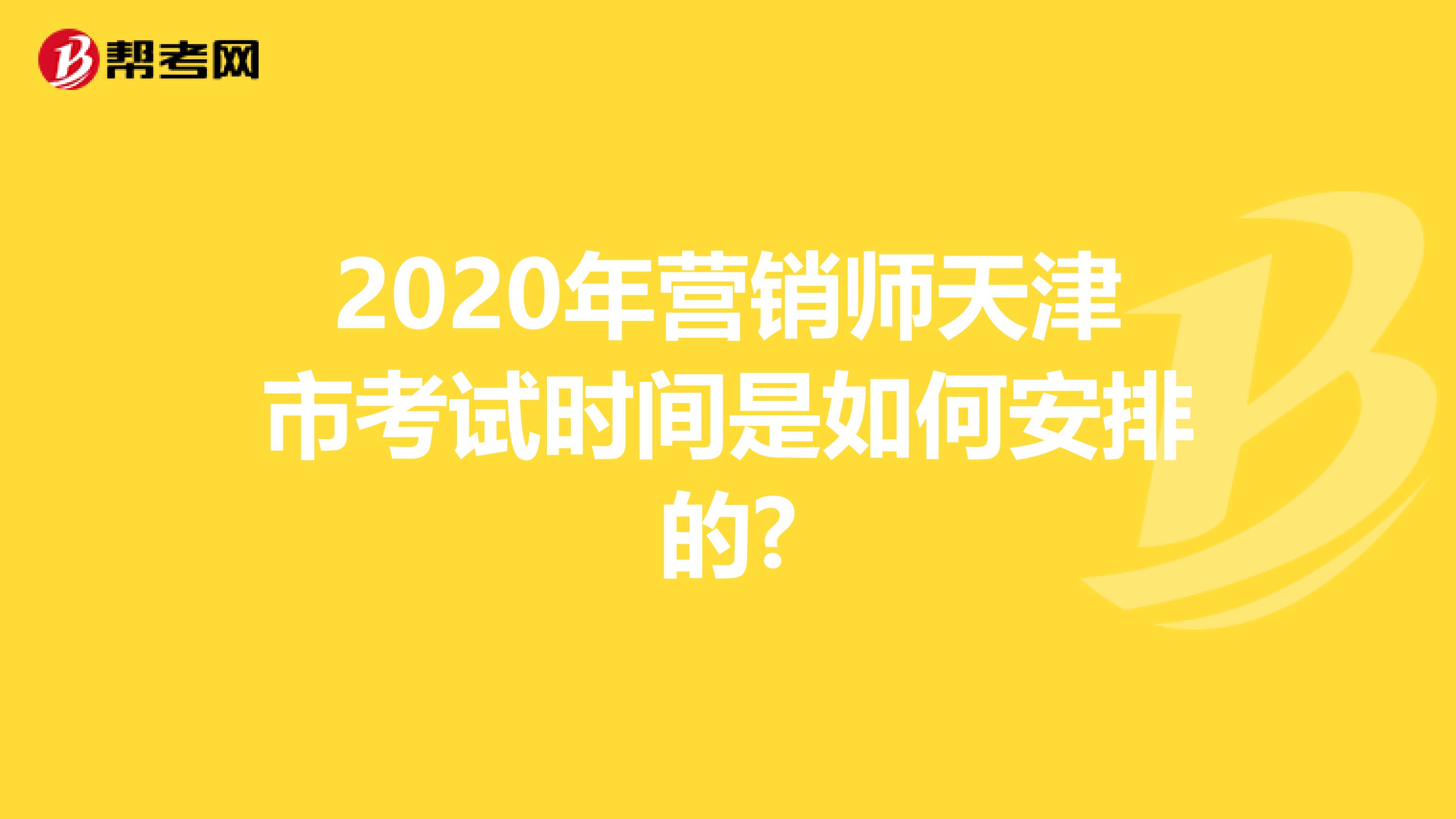 2020年营销师天津市考试时间是如何安排的?