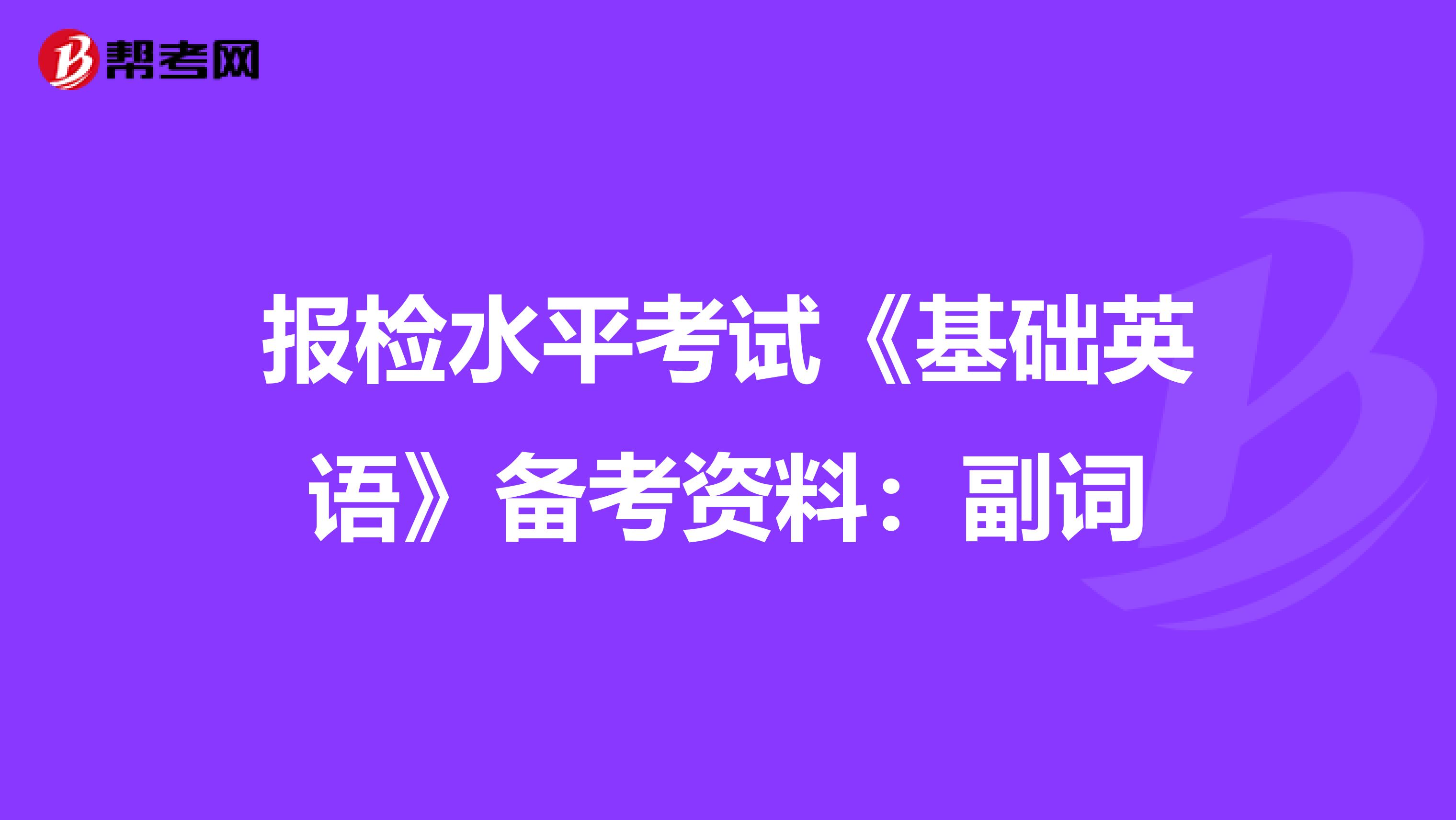报检水平考试《基础英语》备考资料：副词