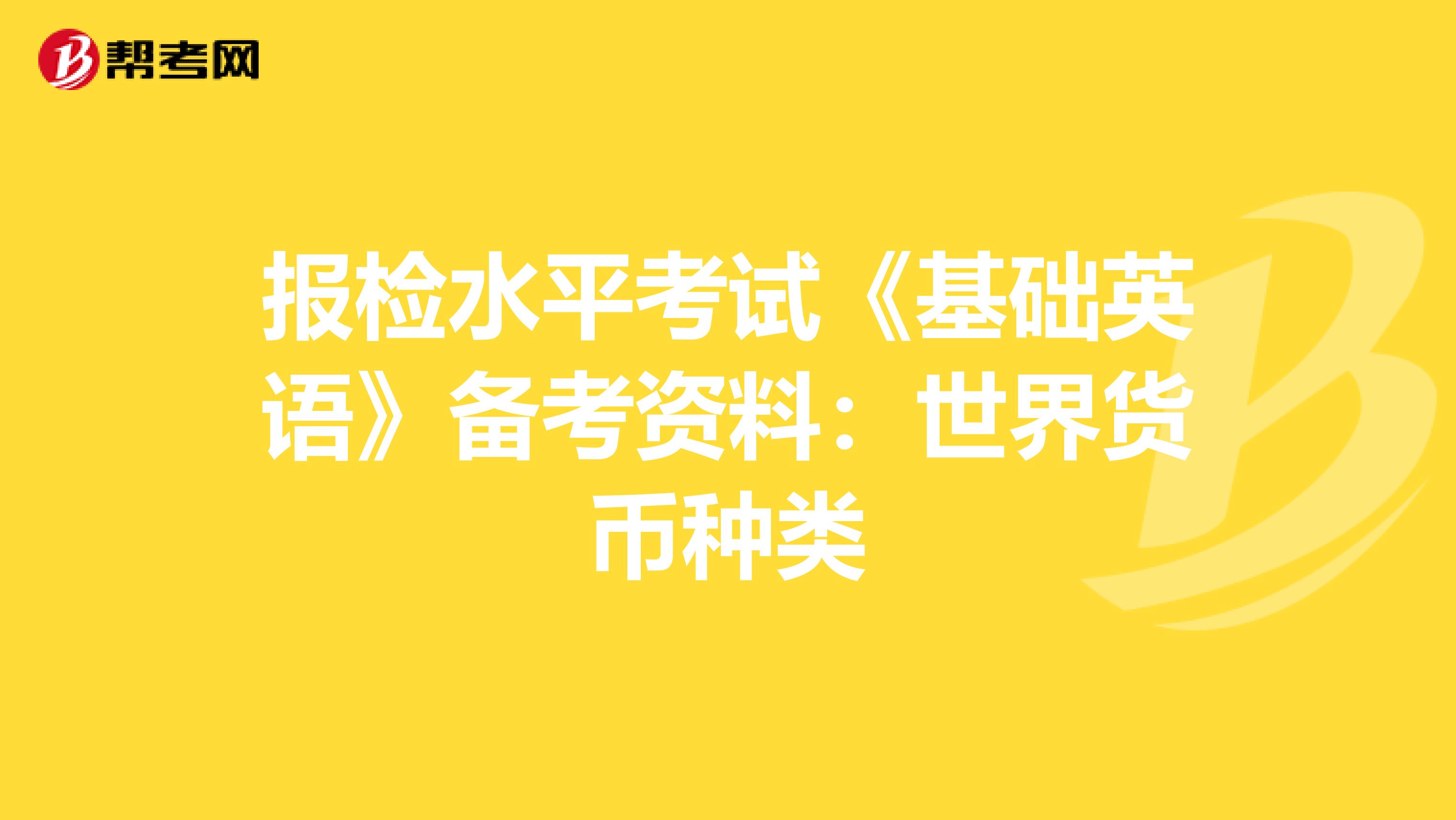 报检水平考试《基础英语》备考资料：世界货币种类