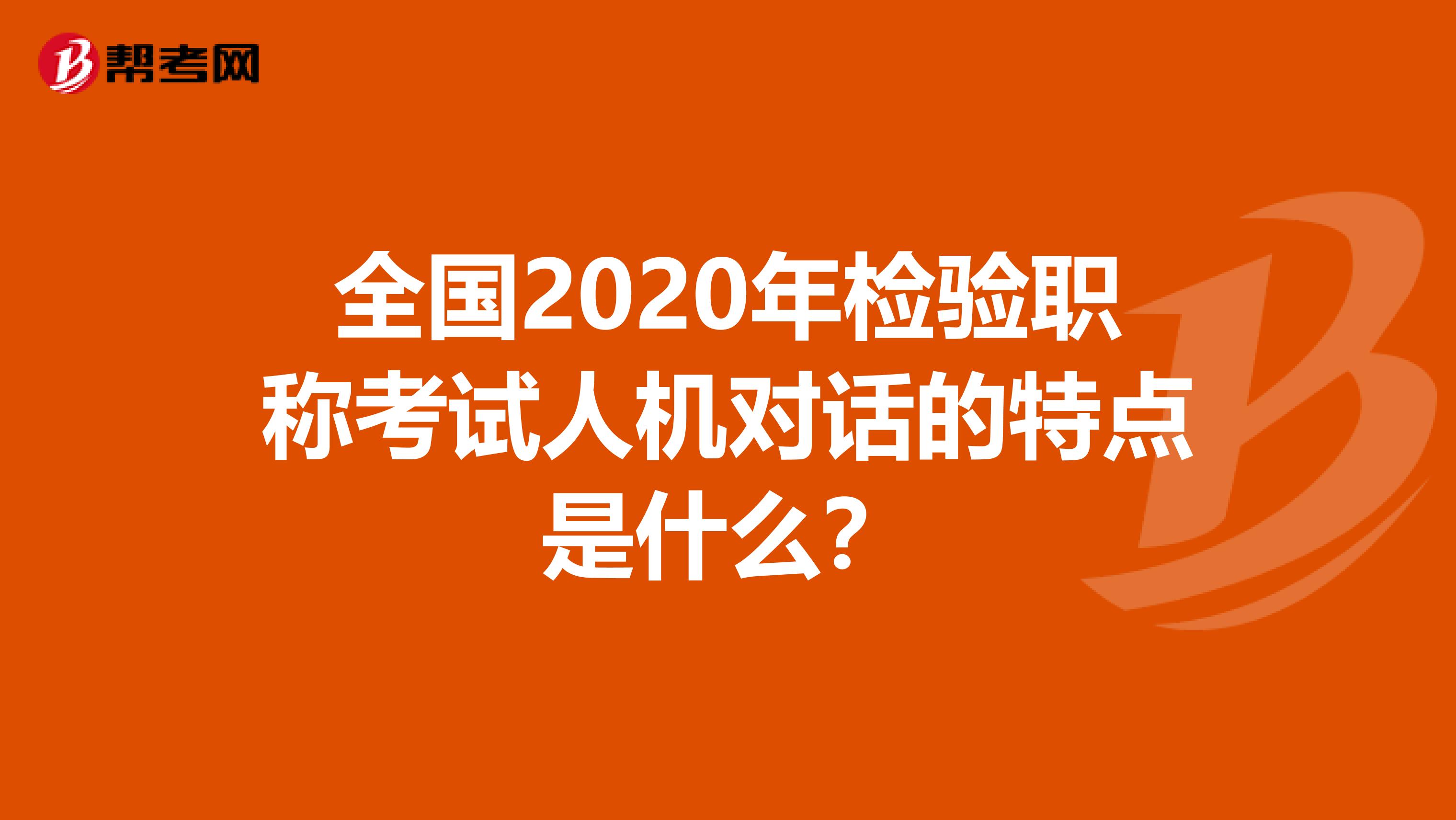 全国2020年检验职称考试人机对话的特点是什么？