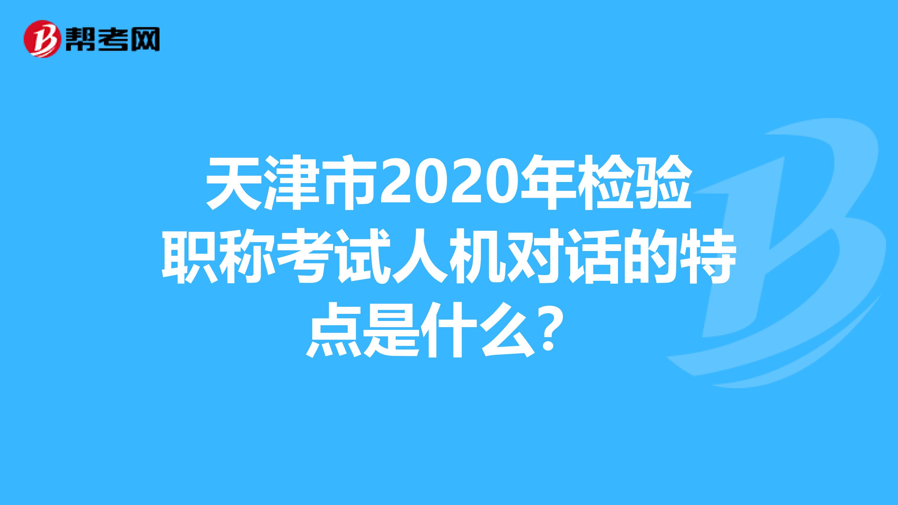 天津市2020年检验职称考试人机对话的特点是什么？