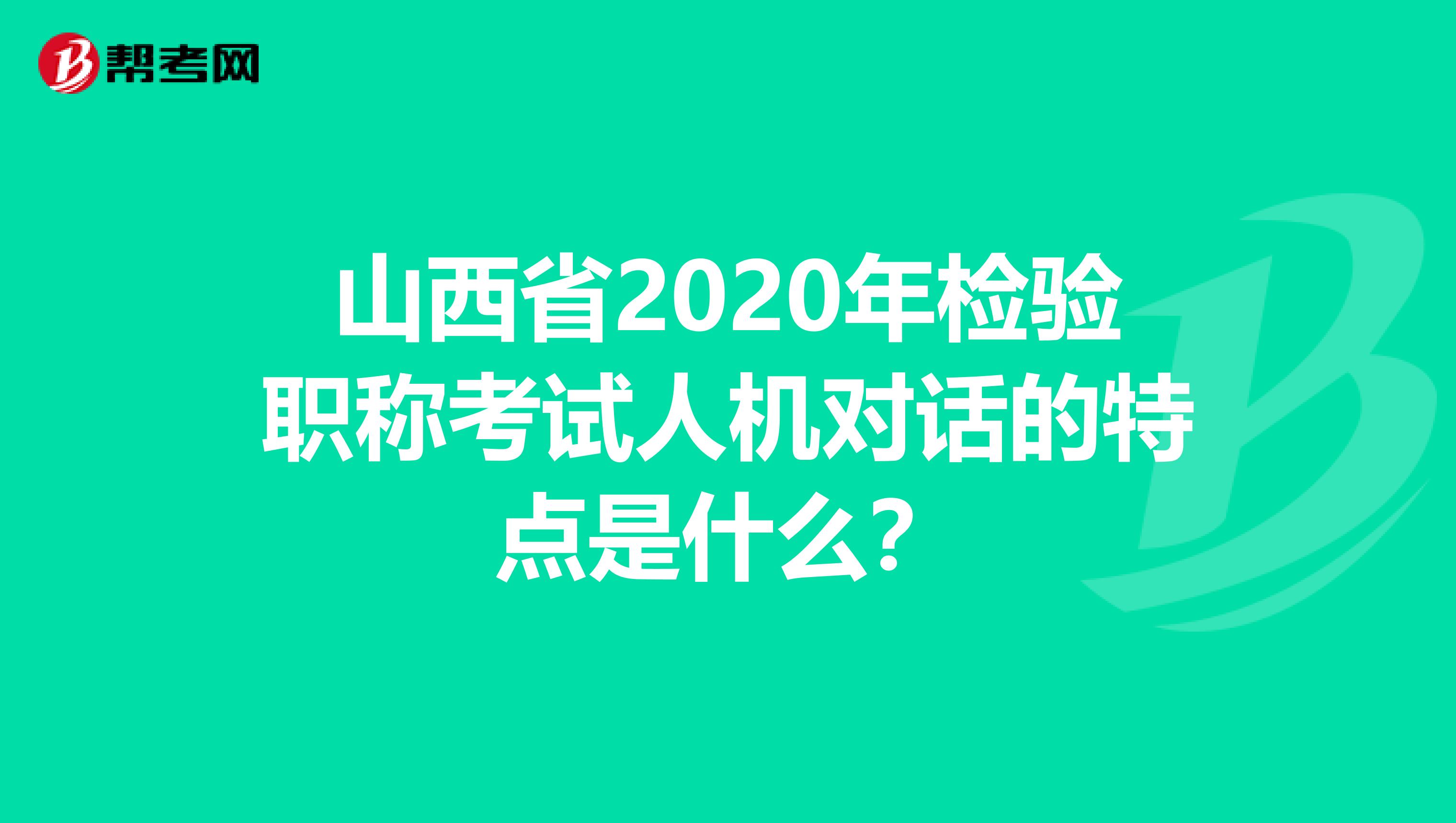 山西省2020年检验职称考试人机对话的特点是什么？