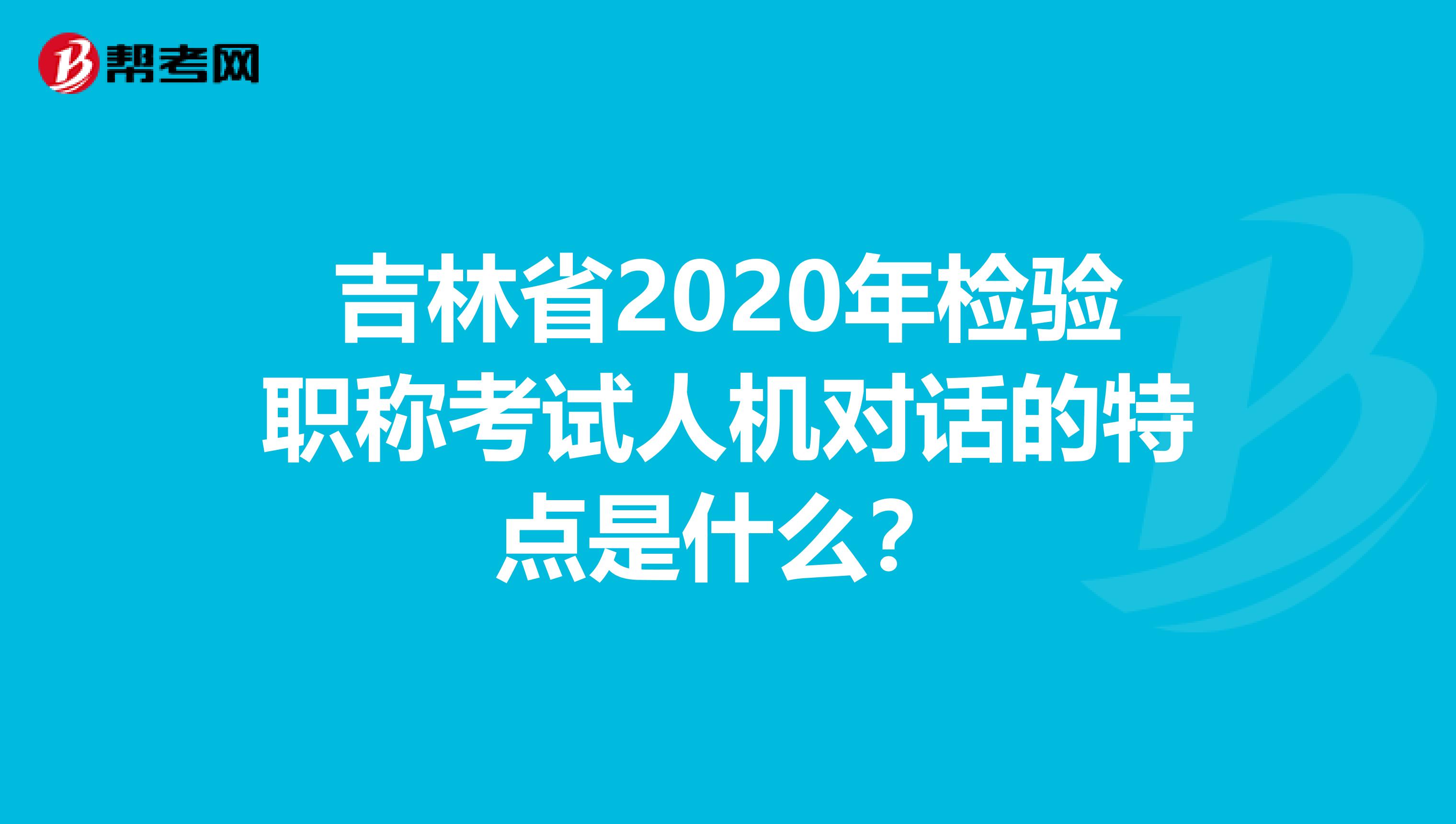 吉林省2020年检验职称考试人机对话的特点是什么？