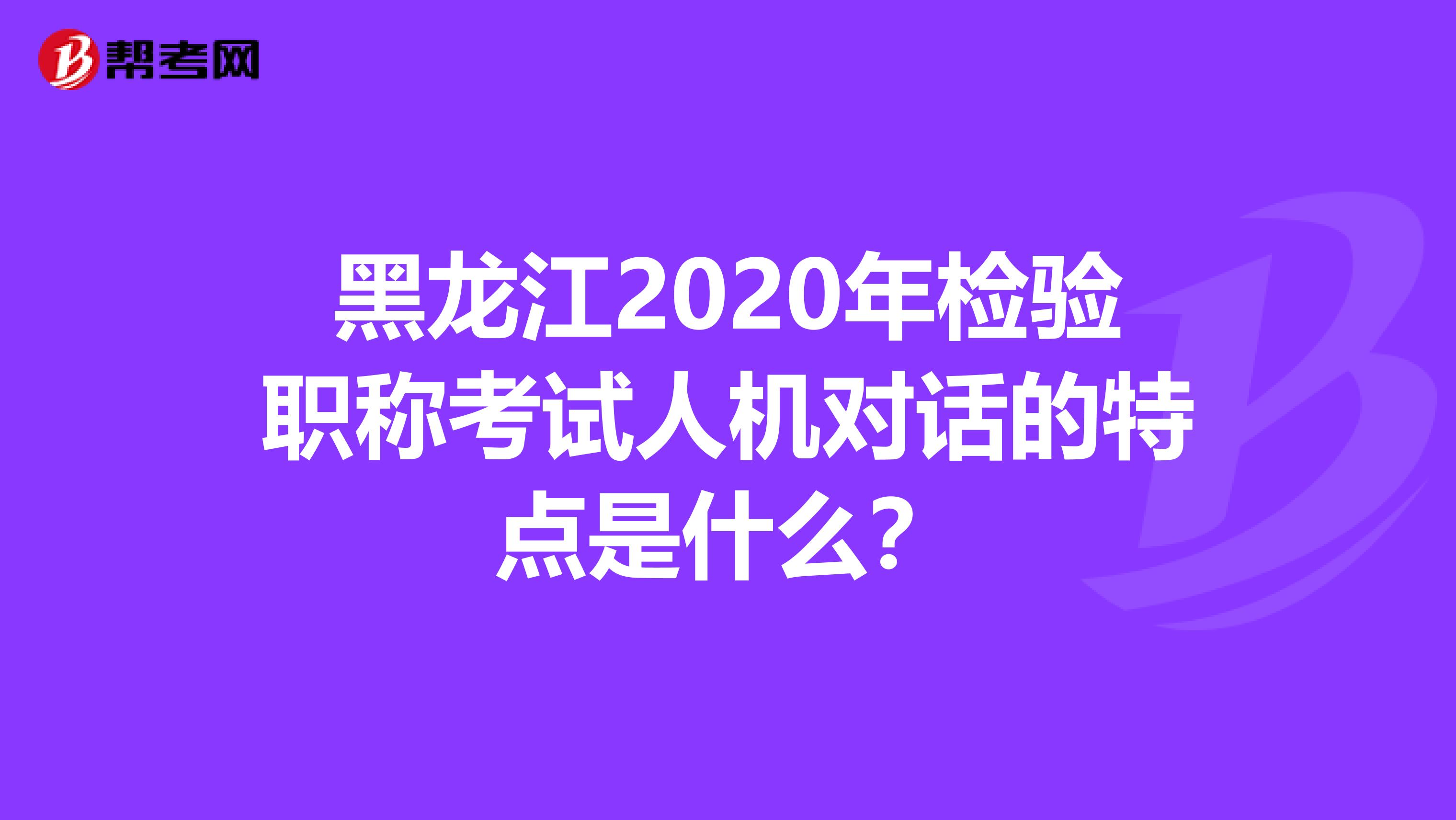 黑龙江2020年检验职称考试人机对话的特点是什么？